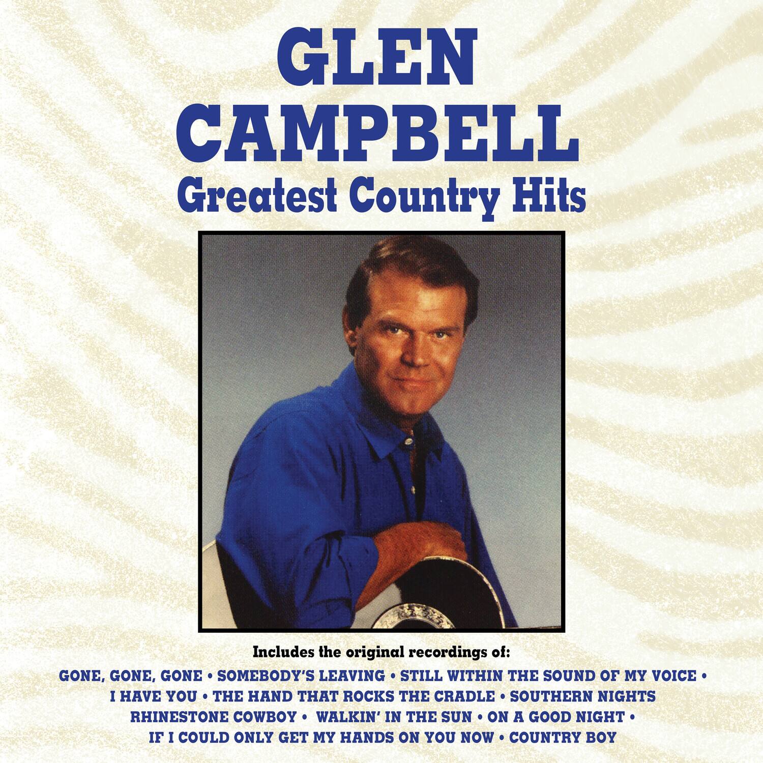 GLEN CAMPBELL  
Greatest Country Hits  

Includes the original recordings of:  
GONE, GONE, GONE  
SOMEBODY'S LEAVING  
STILL WITHIN THE SOUND OF MY VOICE  
I HAVE YOU  
THE HAND THAT ROCKS THE CRADLE  
SOUTHERN NIGHTS  
RHINESTONE COWBOY  
WALKIN' IN THE SUN  
ON A GOOD NIGHT  
IF I COULD ONLY GET MY HANDS ON YOU NOW  
COUNTRY BOY