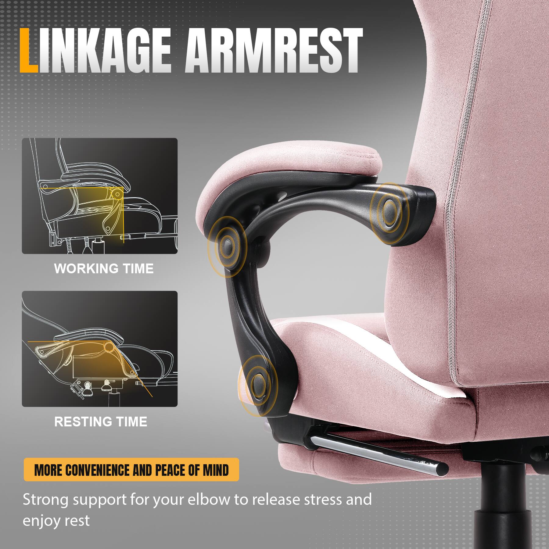 LINKAGE ARMREST
WORKING TIME
RESTING TIME
MORE CONVENIENCE AND PEACE OF MIND
Strong support for your elbow to release stress and enjoy rest