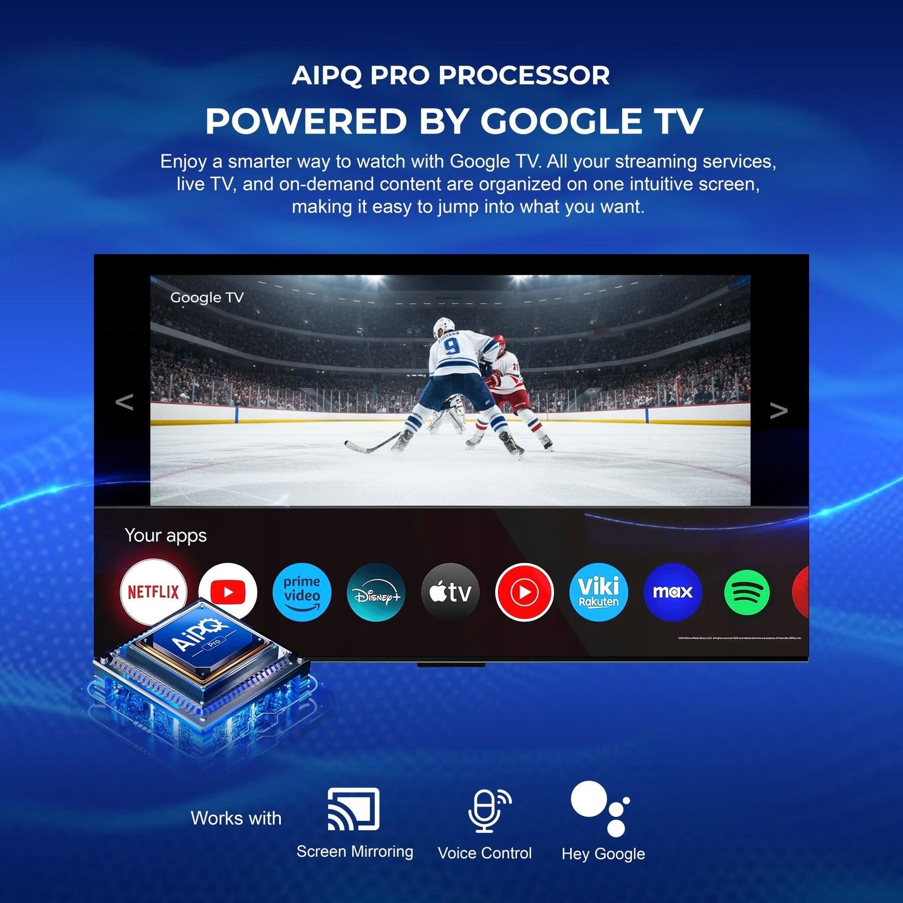 AIPQ PRO PROCESSOR POWERED BY GOOGLE TV

Enjoy a smarter way to watch with Google TV. All your streaming services, live TV, and on-demand content are organized on one intuitive screen, making it easy to jump into what you want.

Google TV

Your apps
NETFLIX prime video Disney+ tv Viki Rakuten max

Works with
Screen Mirroring Voice Control Hey Google