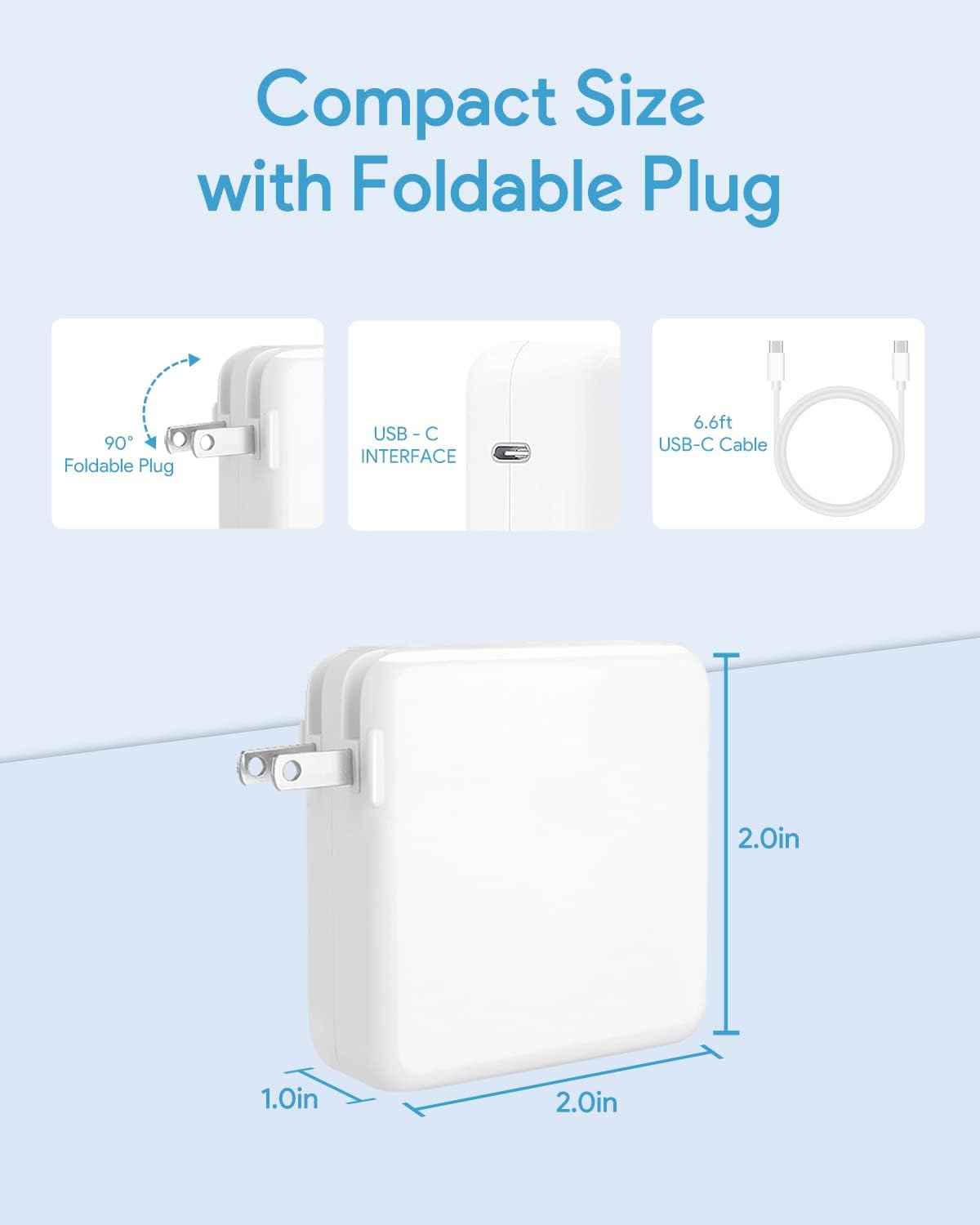 Compact Size with Foldable Plug

90° Foldable Plug

USB-C INTERFACE

6.6ft USB-C Cable

2.0in x 1.0in x 2.0in