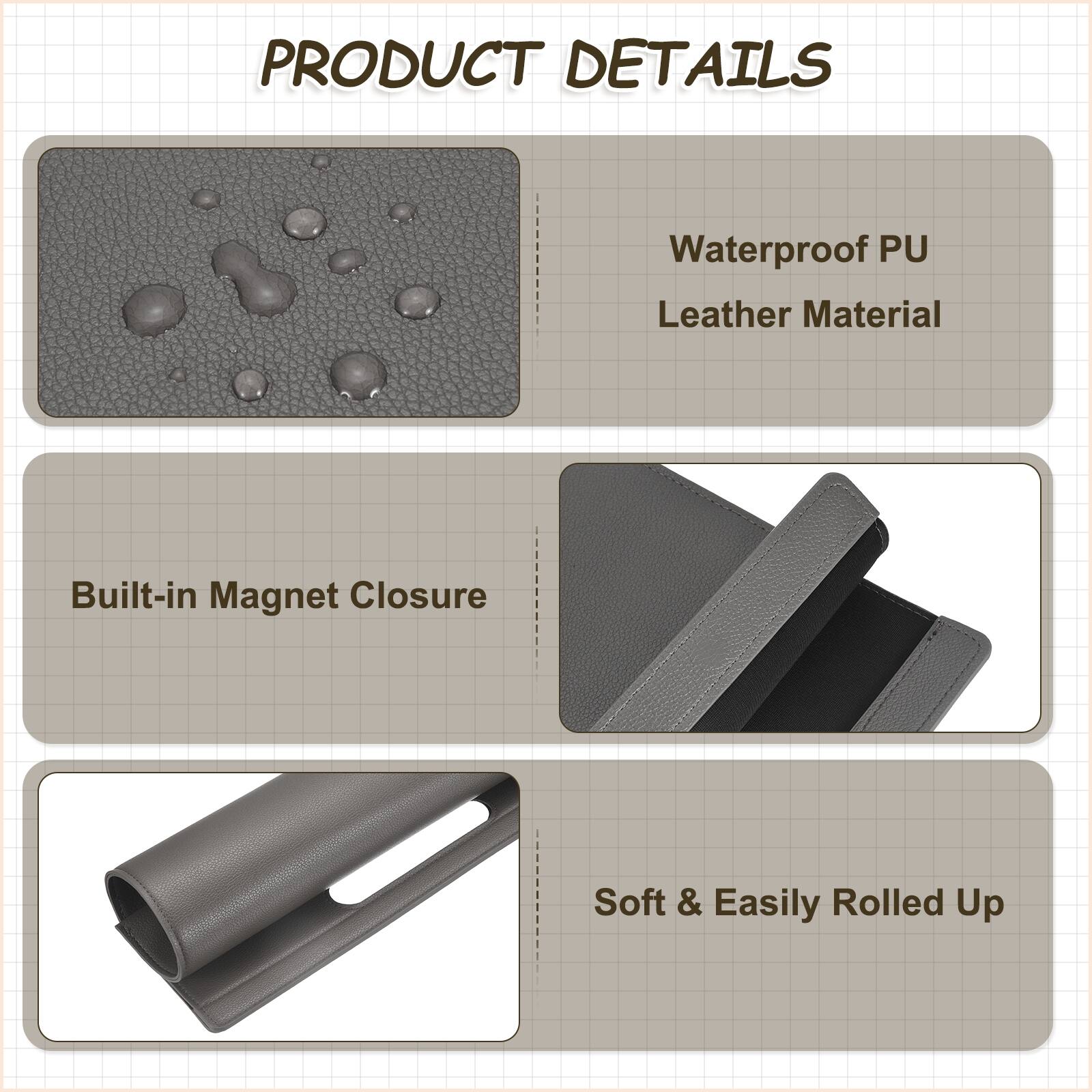 PRODUCT DETAILS

- Waterproof PU Leather Material
- Built-in Magnet Closure
- Soft & Easily Rolled Up