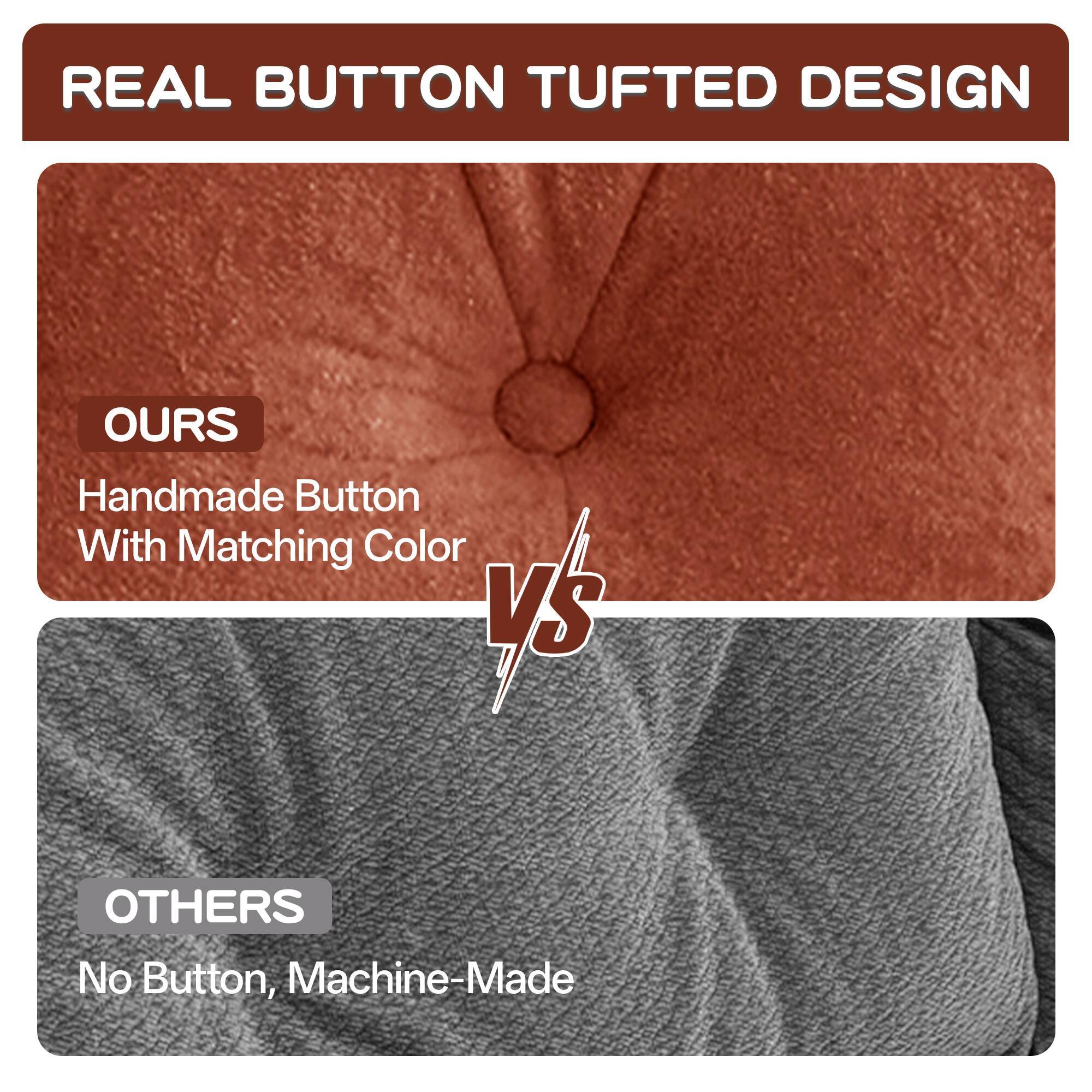 REAL BUTTON TUFTED DESIGN

OURS
Handmade Button With Matching Color

VS

OTHERS
No Button, Machine-Made