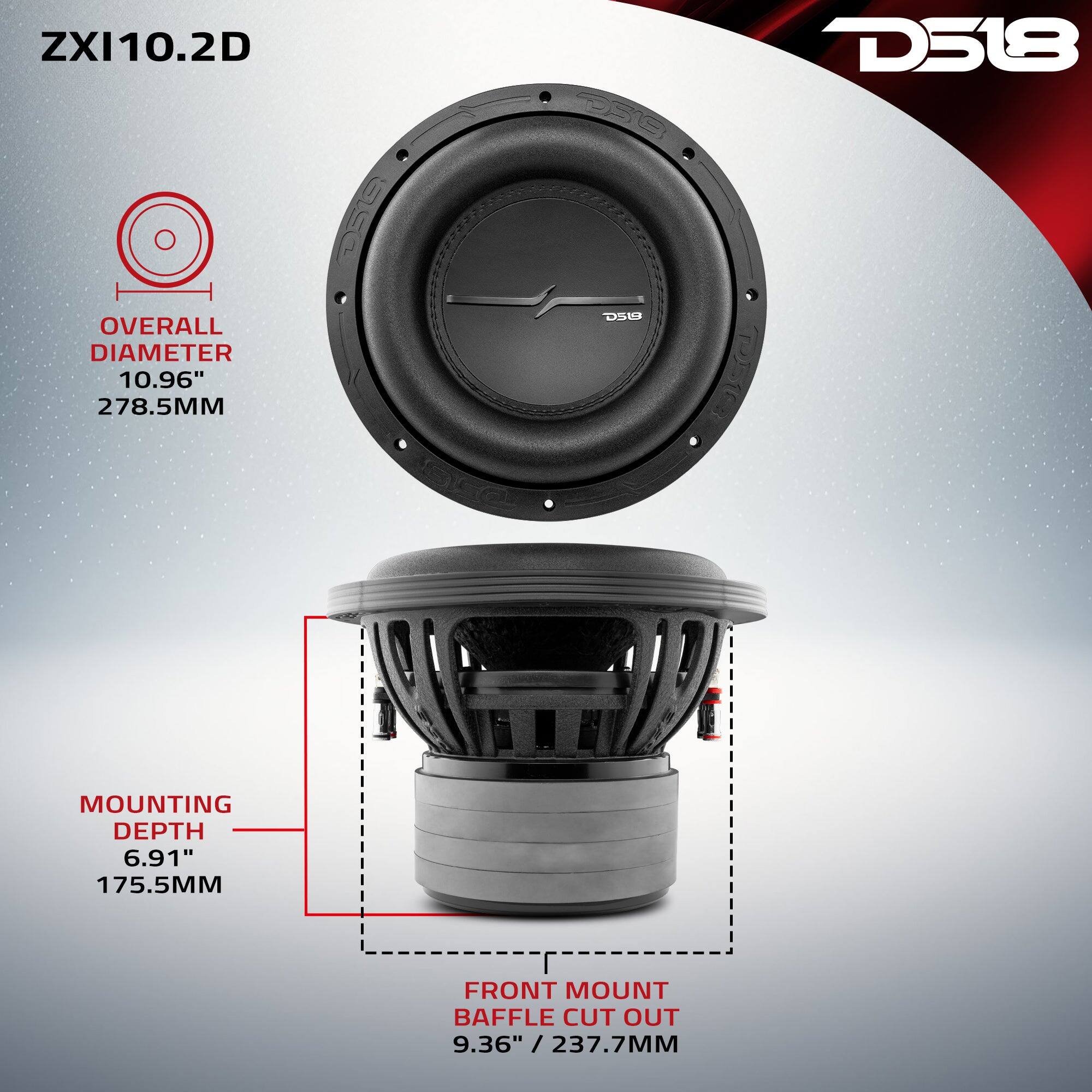 ZXI10.2D

OVERALL DIAMETER
10.96" / 278.5MM

MOUNTING DEPTH
6.91" / 175.5MM

FRONT MOUNT BAFFLE CUT OUT
9.36" / 237.7MM