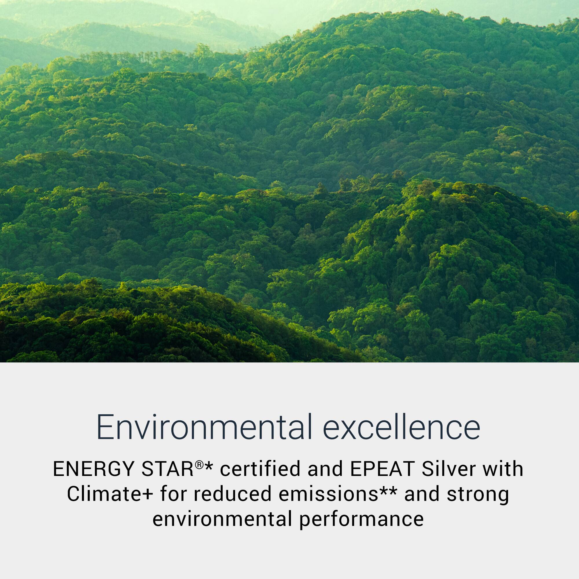 Environmental excellence  
ENERGY STAR®* certified and EPEAT Silver with Climate+ for reduced emissions** and strong environmental performance