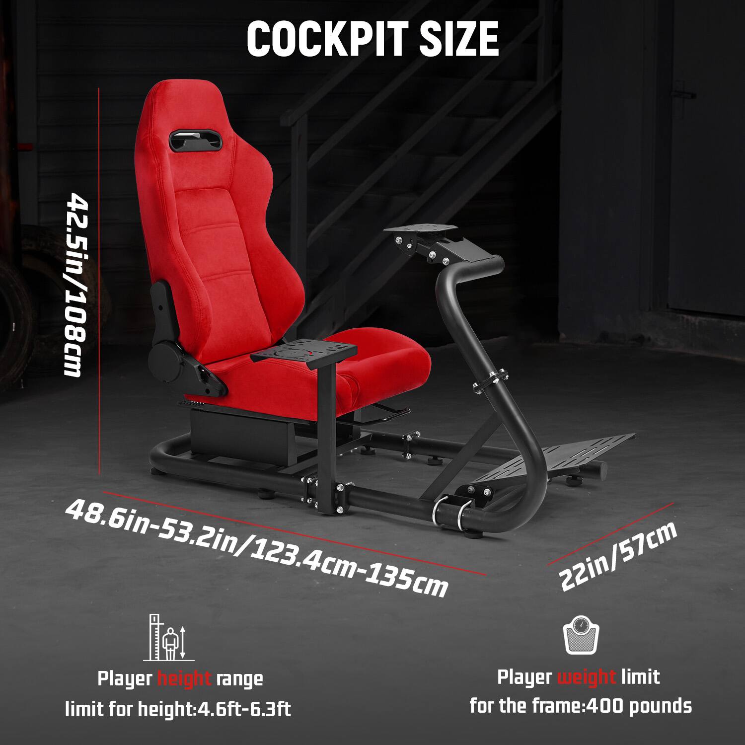 COCKPIT SIZE  
42.5in/108cm  
48.6in-53.2in/123.4cm-135cm  
22in/57cm  

Player height range  
limit for height: 4.6ft-6.3ft  

Player weight limit  
for the frame: 400 pounds