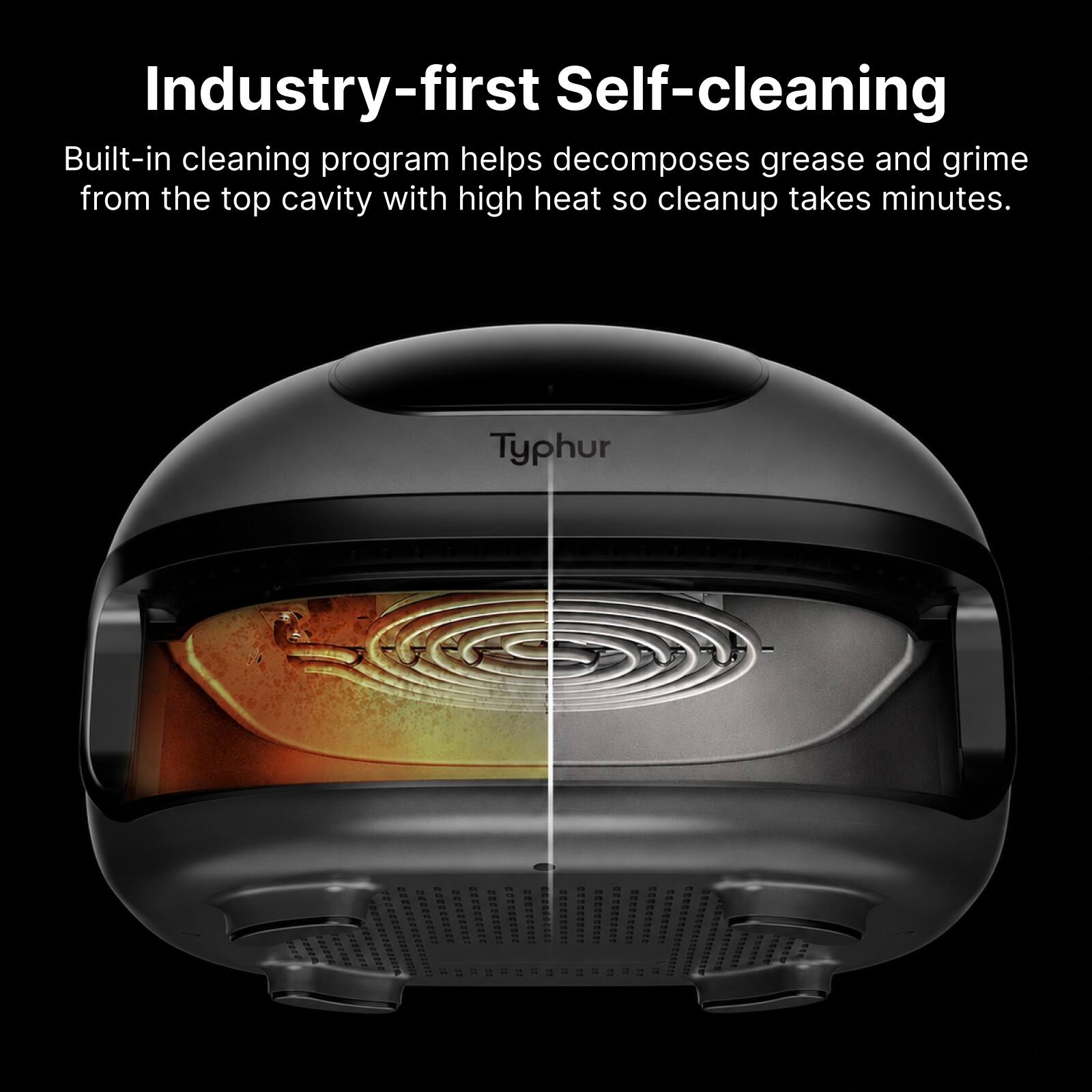 Industry-first Self-cleaning

Built-in cleaning program helps decomposes grease and grime from the top cavity with high heat so cleanup takes minutes.

Typhur