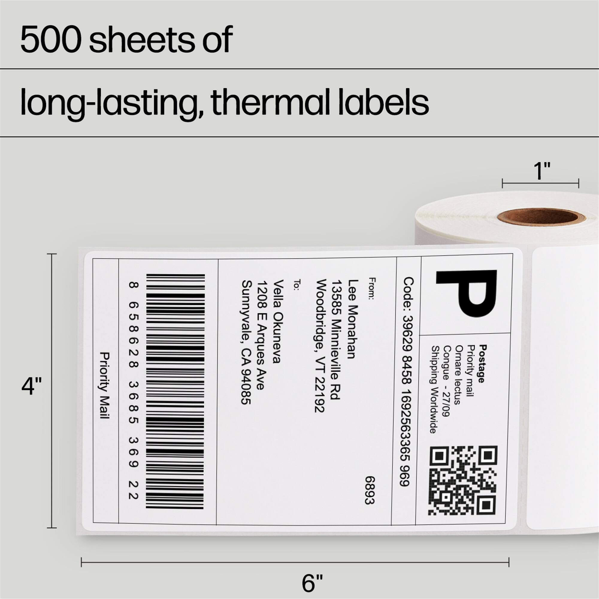 500 sheets of long-lasting, thermal labels

1" 4" 6"

Priority Mail

8 658628 3685 369 22

1208 Vella Sunnyvale, E Okuneva CA Arques 94085 Ave

To: 13585 Lee Woodbridge, Minnieville Monahan VT 22192 Rd

From: 6893

Code: P 39629 8458

Shipping Congue Ornare Priority Postage lectus mail Worldwide 27/09 1692563365 696