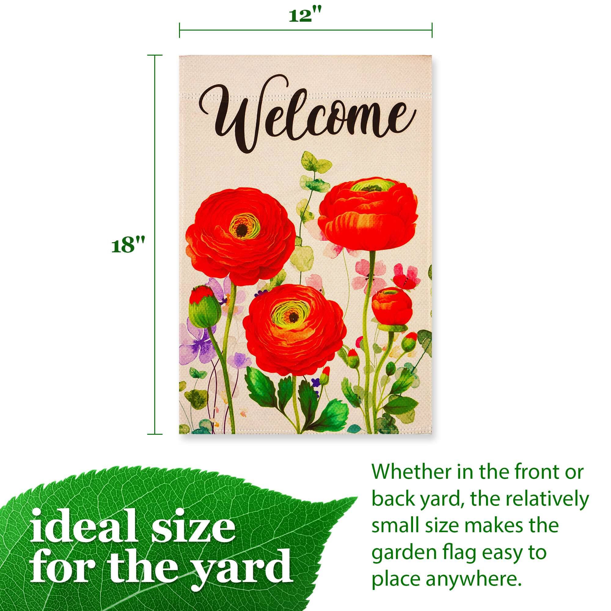 12" x 18"  
Welcome  

ideal size for the yard  

Whether in the front or back yard, the relatively small size makes the garden flag easy to place anywhere.