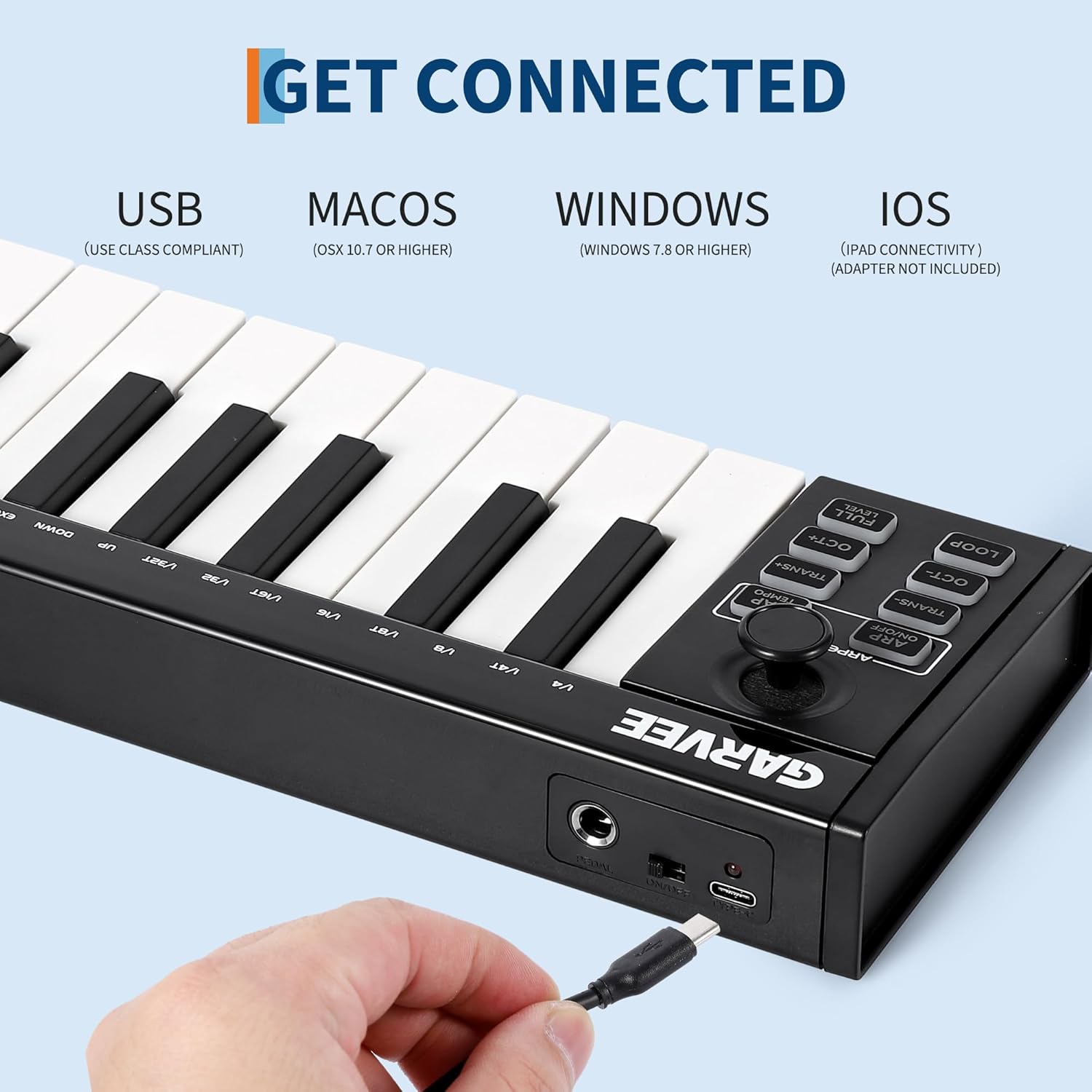 GET CONNECTED

USB (USE CLASS COMPLIANT)

MACOS (OSX 10.7 OR HIGHER)

WINDOWS (WINDOWS 7.8 OR HIGHER)

IOS (IPAD CONNECTIVITY) (ADAPTER NOT INCLUDED)