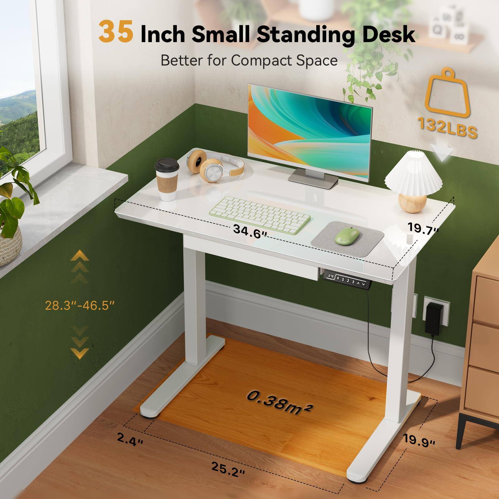 35 Inch Small Standing Desk  
Better for Compact Space  

- 34.6" (Width)  
- 19.7" (Depth)  
- 28.3"-46.5" (Adjustable Height)  
- 2.4" (Thickness)  
- 25.2" (Front Width)  
- 19.9" (Side Width)  
- 0.38m² (Surface Area)  
- 132LBS (Weight Capacity)