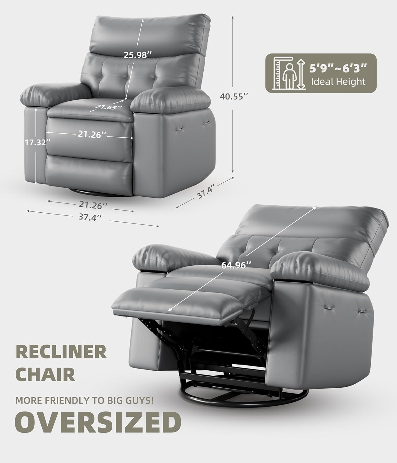 RECLINER CHAIR  
MORE FRIENDLY TO BIG GUYS!  
OVERSIZED  

5'9" ~ 6'3" Ideal Height  

25.98"  
21.65"  
40.55"  
17.32"  
21.26"  
37.4"  
64.96"