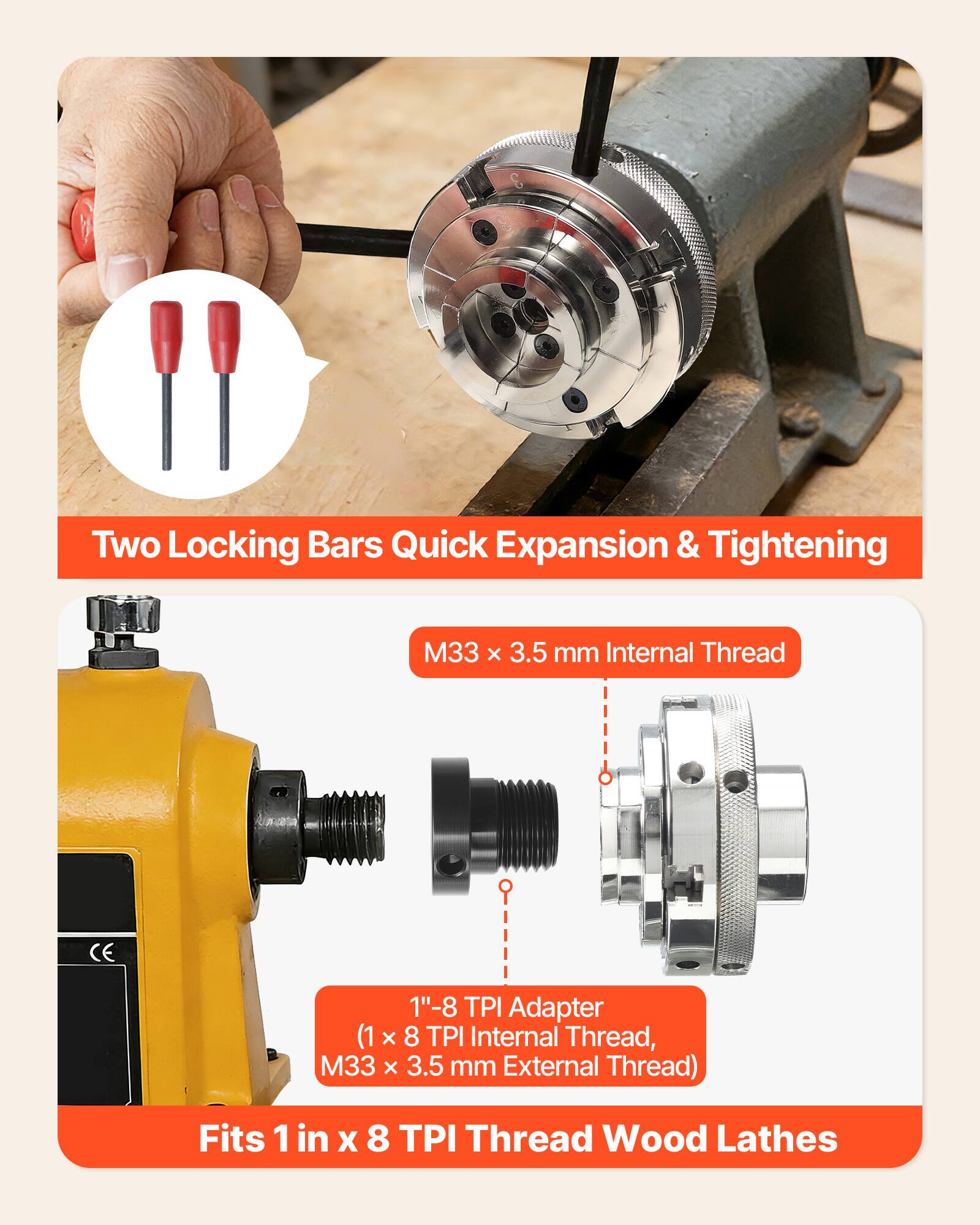 Two Locking Bars Quick Expansion & Tightening  
M33 x 3.5 mm Internal Thread  
1"-8 TPI Adapter (1 x 8 TPI Internal Thread, M33 x 3.5 mm External Thread)  
Fits 1 in x 8 TPI Thread Wood Lathes