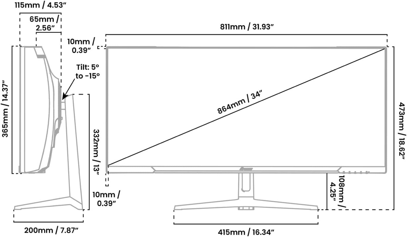115mm / 4.53"  
65mm / 2.56"  
10mm / 0.39"  
Tilt: 5° to -15°  
811mm / 31.93"  
365mm / 14.37"  
332mm / 13"  
10mm / 0.39"  
864mm / 34"  
415mm / 16.34"  
473mm / 18.62"  
200mm / 7.87"  
108mm / 4.25"