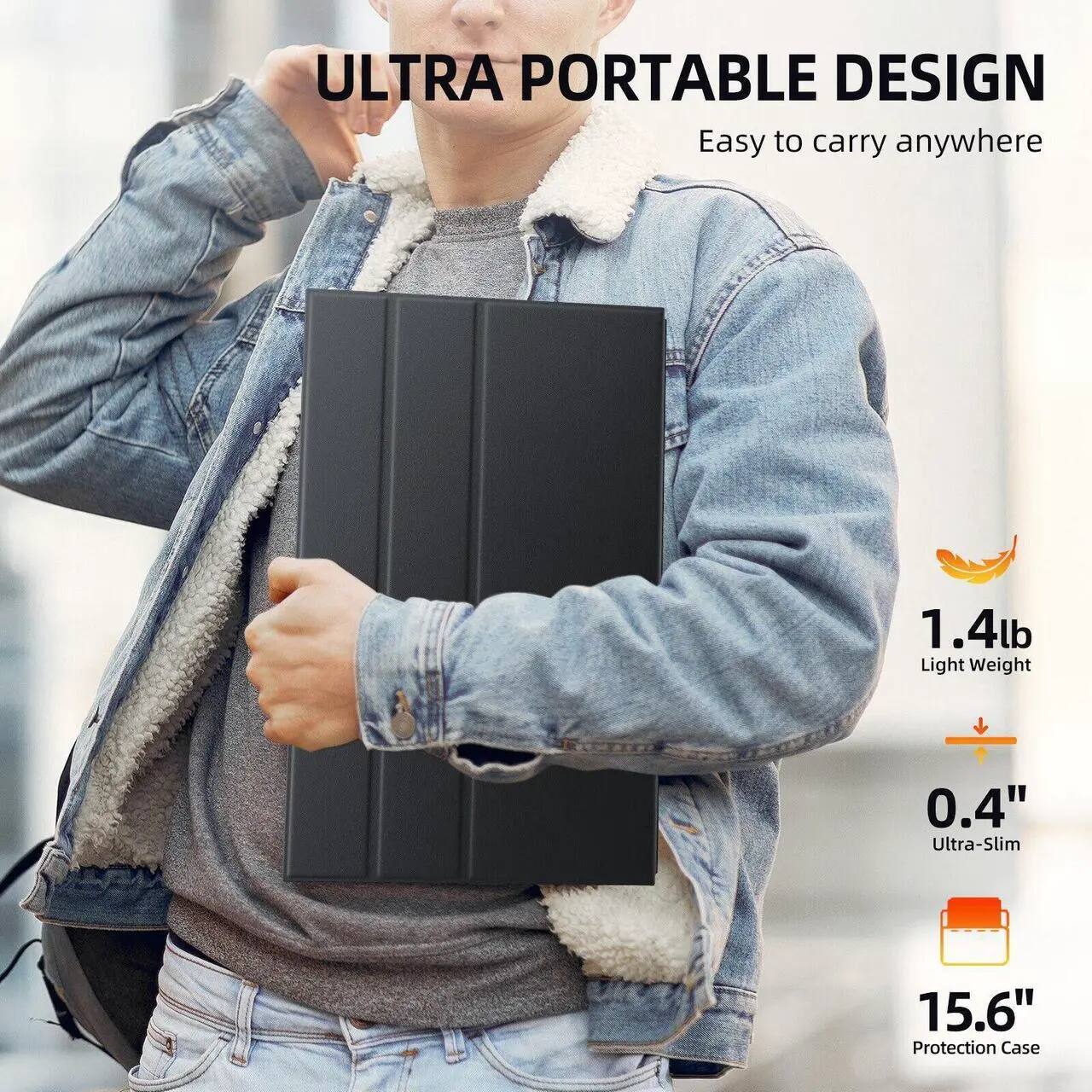ULTRA PORTABLE DESIGN  
Easy to carry anywhere  

1.4lb  
Light Weight  

0.4"  
Ultra-Slim  

15.6"  
Protection Case