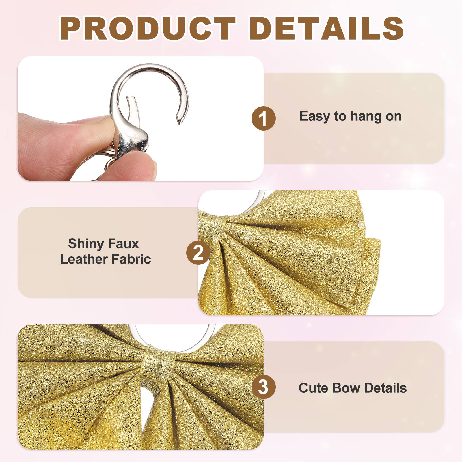 PRODUCT DETAILS

1. Easy to hang on
2. Shiny Faux Leather Fabric
3. Cute Bow Details