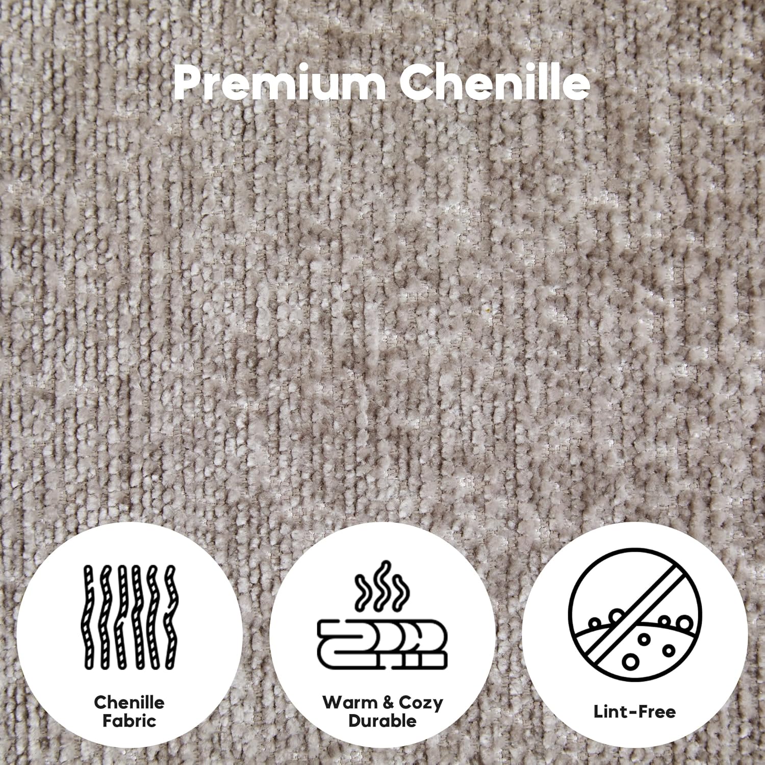 Premium Chenille

- Chenille Fabric
- Warm & Cozy Durable
- Lint-Free