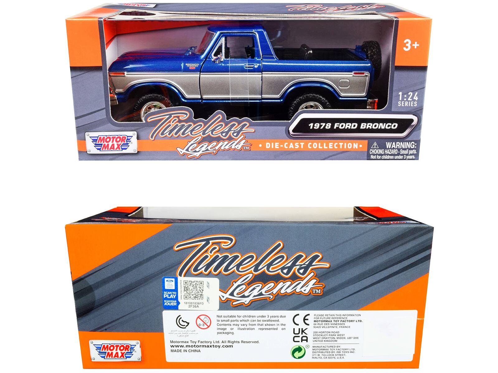 Fte TE 3+ COO 1:24 SERIES Timeless 1978 FORD BRONCO MOTOR MAX Legends IM DIE-CAST COLLECTION WARNING: CHOKING HAZARD Small parts. Not for children under 3 years. Timeless PLAY CERA SCAN Legends TM JOUER 181081836FD 2F36A PLEAME RETAI Tood INFORMATION Not suitable for children under 3 years due to small parts. Contents may vary from that shown in the image or illustration represented on packaging. CE d MOTORMAX TOY FACTORY LTD. All Rights Reserved. UNITED KINGDOM + Rights MOTOR www.motormaxtoy.com MANUFACTURES ET Agicecce FON TORT MADE IN CHINA I DISTRIBUTED BY - - OTS INL MAX GATO . - ILOCK T % STOET URA
