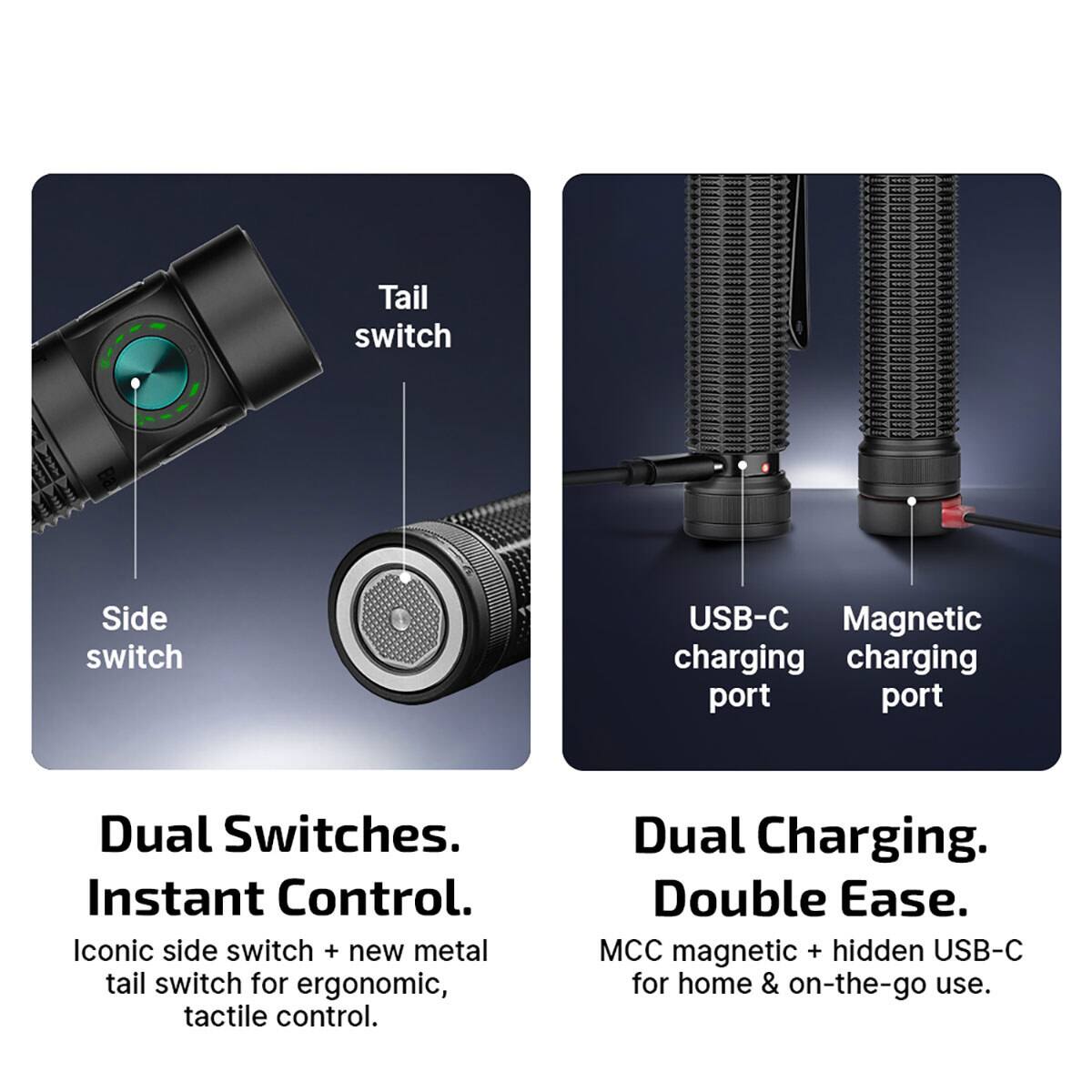 Tail switch Side switch USB-C Magnetic charging charging port port Dual Switches. Instant Control. Iconic side switch + new metal tail switch for ergonomic, tactile control. Dual Charging. Double Ease. MCC magnetic + hidden USB-C for home & on-the-go use.