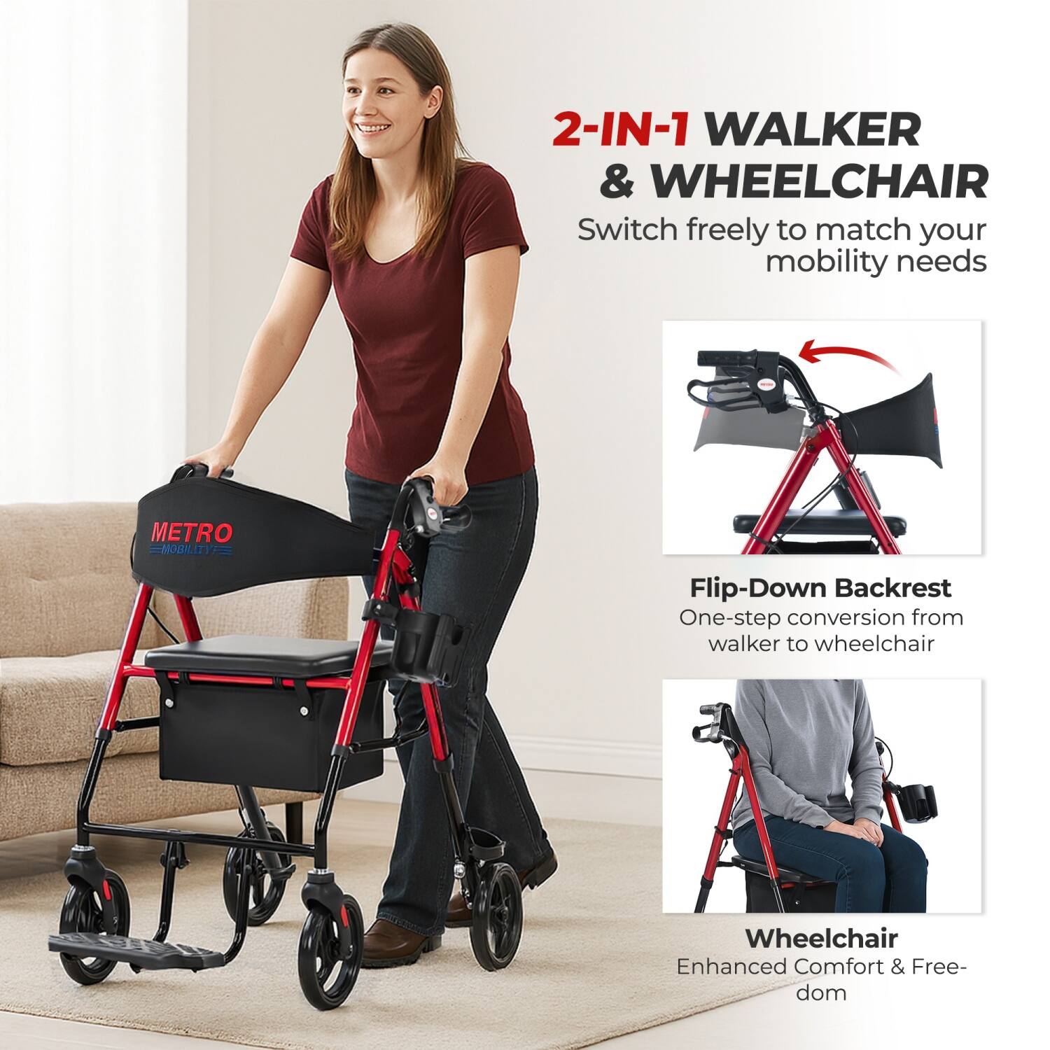 2-IN-1 WALKER & WHEELCHAIR  
Switch freely to match your mobility needs  

Flip-Down Backrest  
One-step conversion from walker to wheelchair  

Wheelchair  
Enhanced Comfort & Freedom