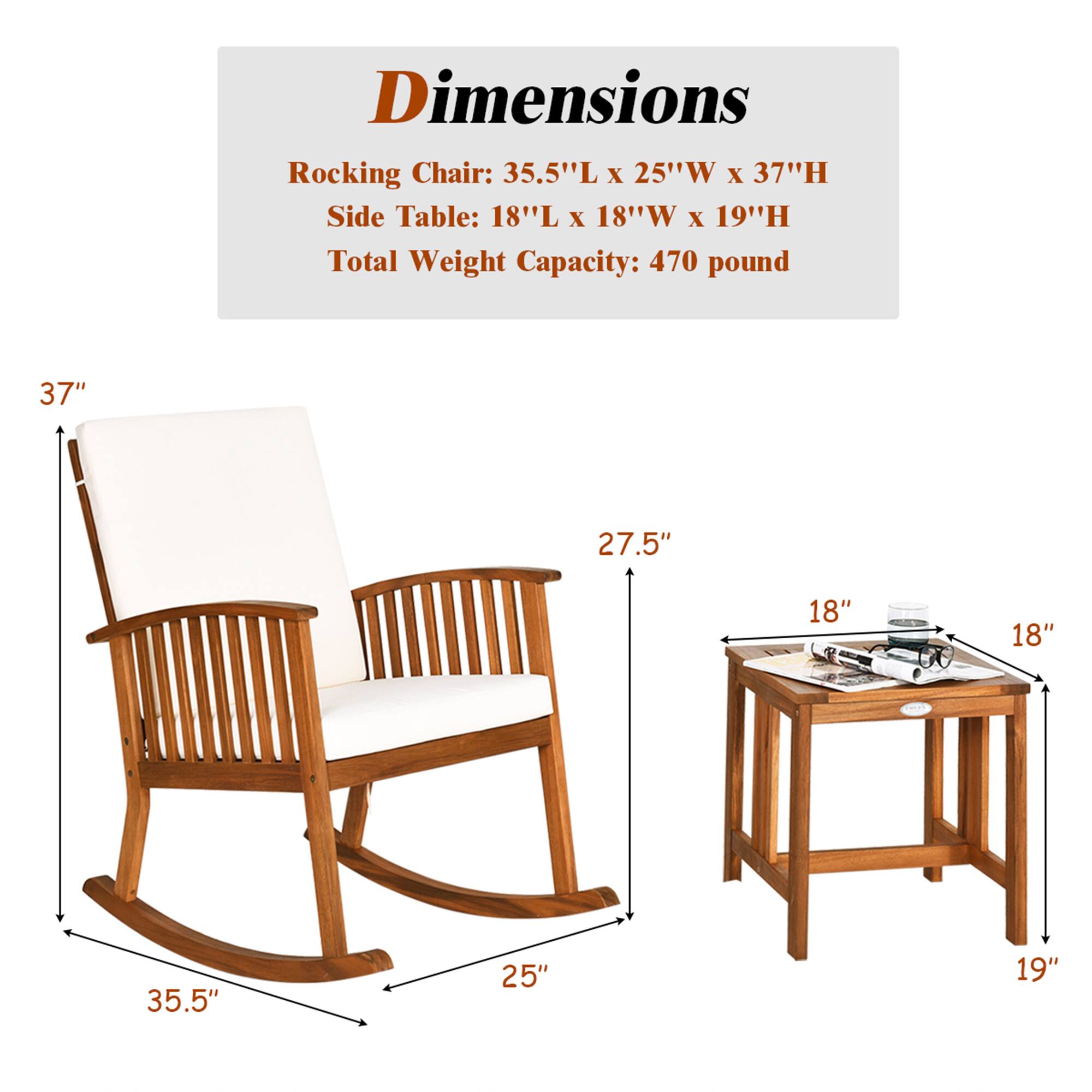 Dimensions  
Rocking Chair: 35.5"L x 25"W x 37"H  
Side Table: 18"L x 18"W x 19"H  
Total Weight Capacity: 470 pound  

35.5"  
25"  
37"  
27.5"  
18"  
18"  
19"