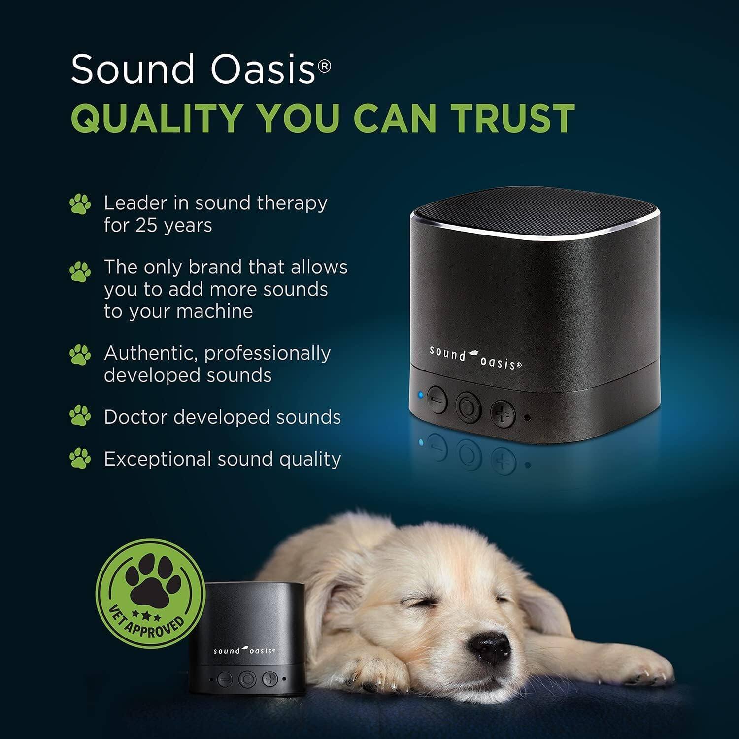 Sound Oasis: Quality You Can Trust

- Leader in sound therapy for 25 years
- The only brand that allows you to add more sounds to your machine
- Authentic, professionally developed sounds
- Doctor developed sounds
- Exceptional sound quality
- VET APPROVED