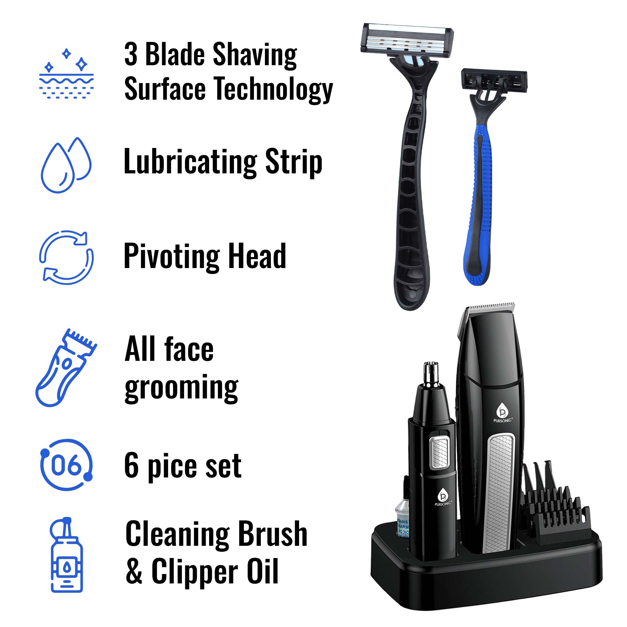 3 Blade Shaving Surface Technology  
Lubricating Strip  
Pivoting Head  
All face grooming  
6 piece set  
Cleaning Brush & Clipper Oil
