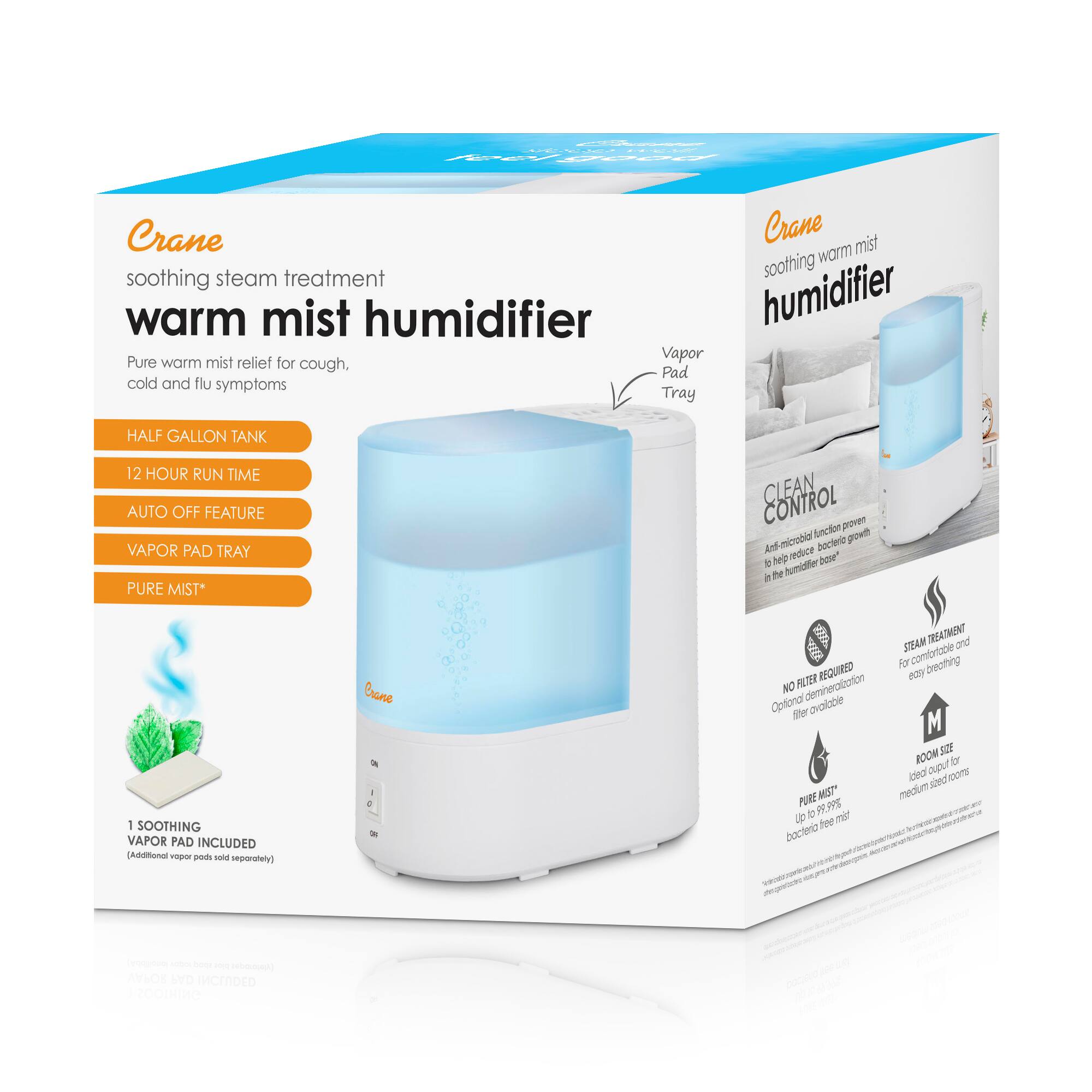Crane  
soothing steam treatment  
warm mist humidifier  

Pure warm mist relief for cough, cold and flu symptoms  

- HALF GALLON TANK  
- 12 HOUR RUN TIME  
- AUTO OFF FEATURE  
- VAPOR PAD TRAY  
- PURE MIST*  

1 SOOTHING VAPOR PAD INCLUDED  
(Additional vapor pads sold separately)  

Crane  
soothing warm mist humidifier  

- CLEAN CONTROL  
  - Proven Antimicrobial growth reduction  
  - Helps reduce bacteria in the humidifier base  

- NO FILTER REQUIRED  
  - Optional demineralization filter available  

- PURE MIST  
  - Up to 99.9% bacteria free mist  

- STEAM TREATMENT  
  - For comforting and easy breathing  

- ROOM SIZE  
  - Ideal for medium sized rooms  

- VAPOR PAD TRAY  

- SOOTHING VAPOR PAD INCLUDED  

*Enclte proven Antimicrobial growth reduction  
*Reduces bacteria in the humidifier base  

*Additional vapor pads sold separately  

*Optimal demineralization filter available  

*Up to 99.9% bacteria free mist  

*For comforting and easy breathing  

*Ideal for medium