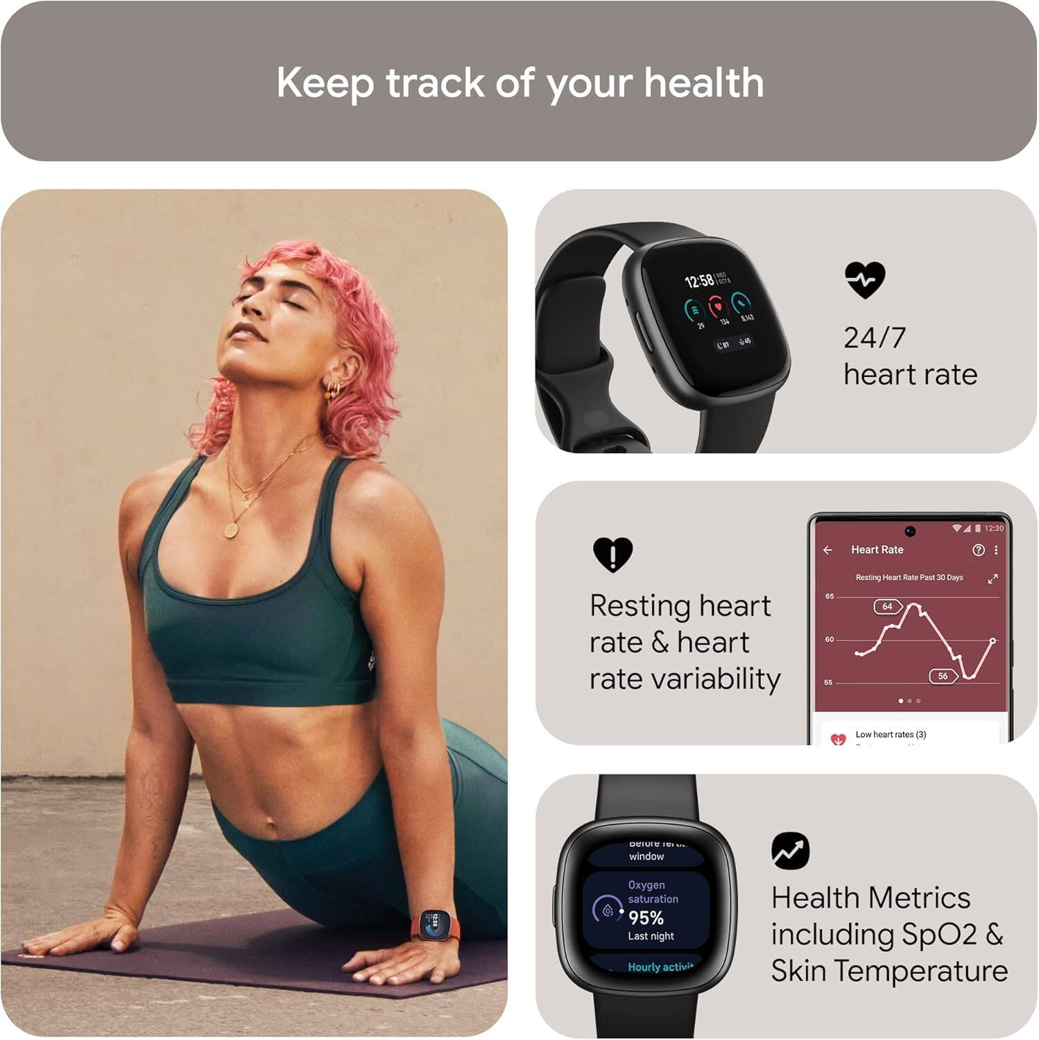 Keep track of your health

24/7 heart rate

Resting heart rate & heart rate variability

Health Metrics including SpO2 & Skin Temperature

Oxygen saturation 95% Last night

Hourly activity