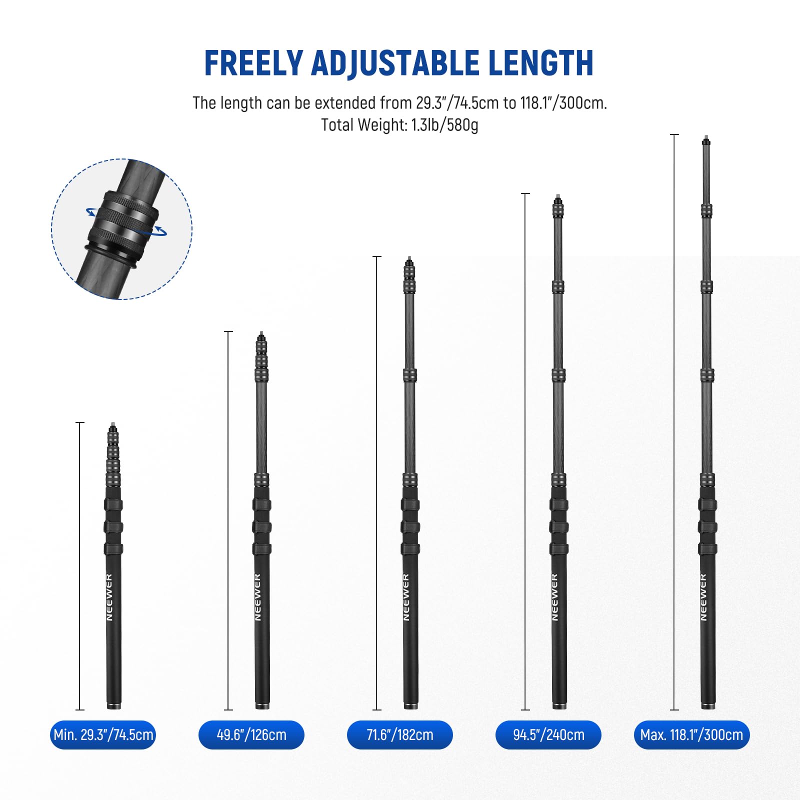 FREELY ADJUSTABLE LENGTH  
The length can be extended from 29.3"/74.5cm to 118.1"/300cm.  
Total Weight: 1.3lb/580g  

Min. 29.3"/74.5cm  
49.6"/126cm  
71.6"/182cm  
94.5"/240cm  
Max. 118.1"/300cm