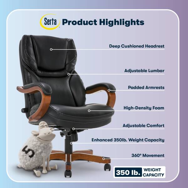 Serta Product Highlights

- Deep Cushioned Headrest
- Adjustable Lumbar
- Padded Armrests
- High-Density Foam
- Adjustable Comfort
- Enhanced 350lb. Weight Capacity
- 360° Movement

WEIGHT 350 lb. CAPACITY
