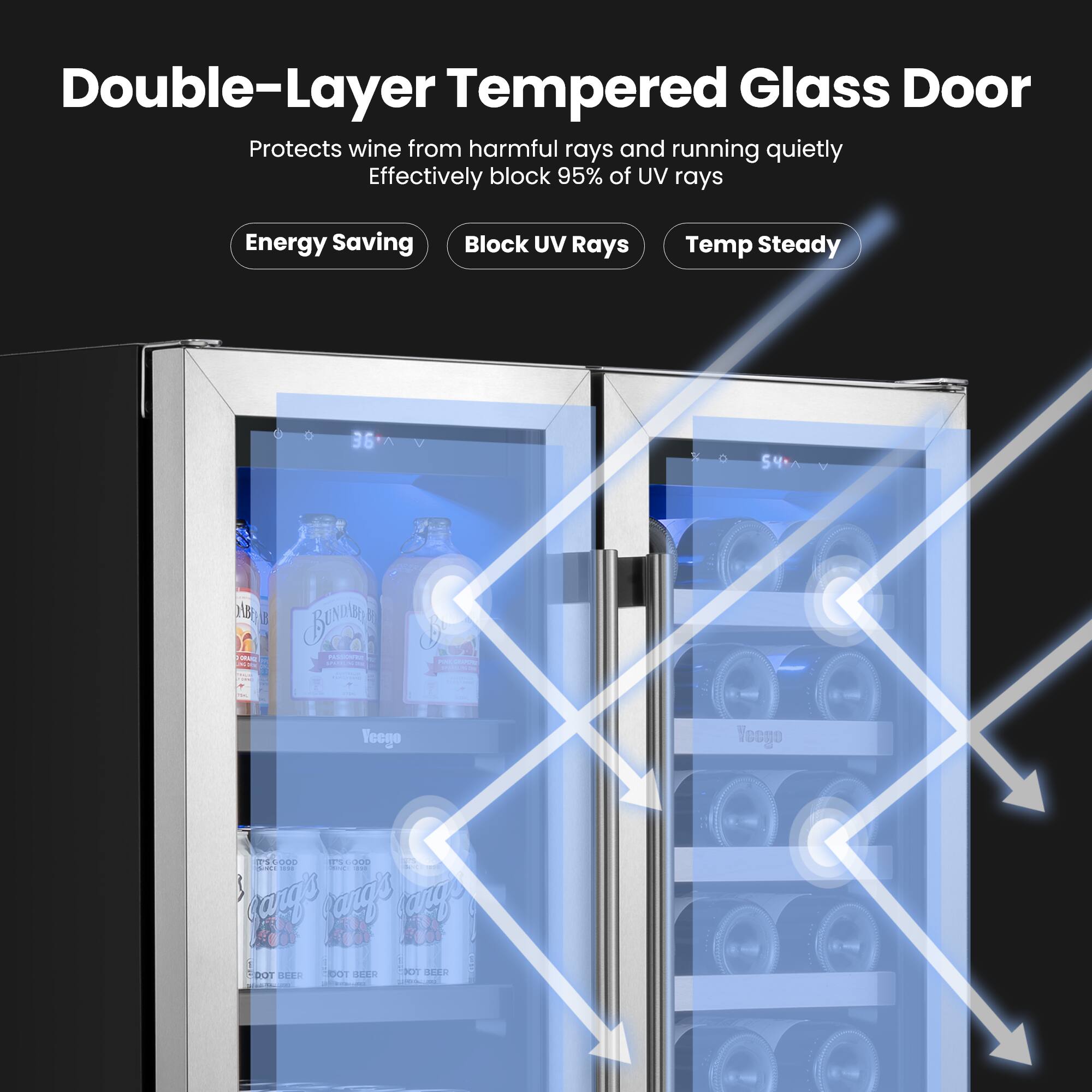 Double-Layer Tempered Glass Door  
Protects wine from harmful rays and running quietly  
Effectively block 95% of UV rays  

Energy Saving  
Block UV Rays  
Temp Steady