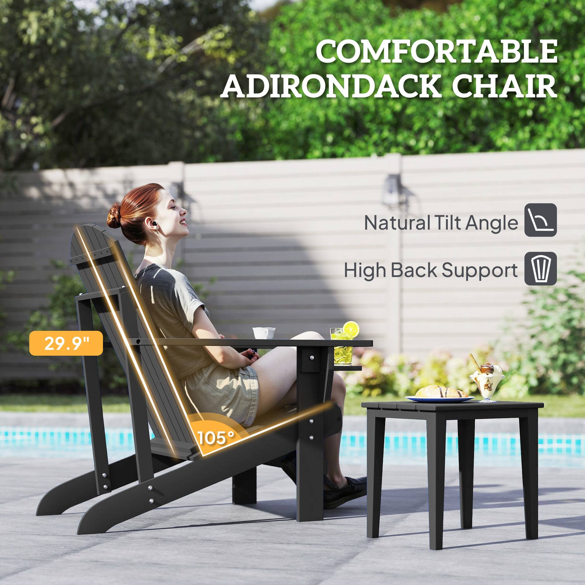 COMFORTABLE ADIRONDACK CHAIR  
Natural Tilt Angle  
High Back Support  
29.9"  
105°