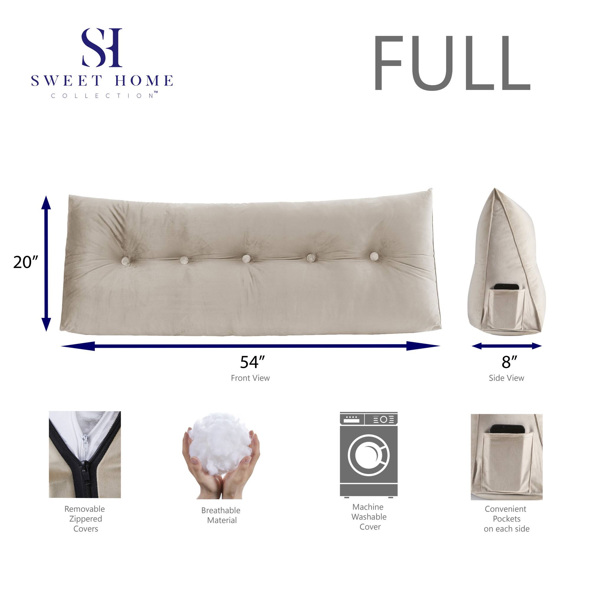 SWEET HOME COLLECTION  
FULL  
20" 54" Front View 8" Side View  
EO Removable Zippered Covers  
Breathable Material  
Machine Washable Cover  
Convenient Pockets on each side