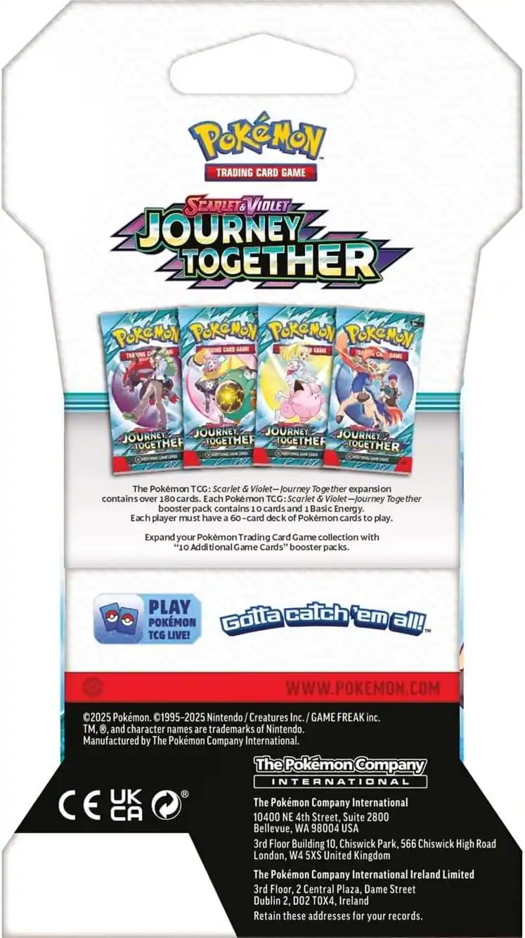 Pokémon Trading Card Game Scarlet & Violet Journey Together

Pokémon Pokémon Pokémon Pokémon Card
Journey Journey Journey Journey Together Together Together Together

The Pokémon TCG: Scarlet & Violet-Journey Together expansion contains over 180 cards. Each Pokémon TCG: Scarlet & Violet-Journey booster pack contains 10 cards and 1 Basic Energy. Each player must have a 60-card deck of Pokémon cards to play.

Expand your Pokémon Trading Card Game collection with "10 Additional Game Cards" booster packs.

PLAY Pokémon TCG LIVE!
Gotta catch 'em all!

WWW.POKEMON.COM

©2025 Pokémon. 1995-2025 Nintendo Creatures Inc. GAME FREAK inc. TM, and character names are trademarks of Nintendo. Manufactured by The Pokémon Company International.

The Pokémon Company International
10400 NE 4th Street, Suite 2800 Bellevue, WA 98004 USA
3rd Floor Building 10, Chiswick Park, 566 Chiswick High Road London, W4 5XS United Kingdom
The Pokémon Company International Ireland Limited
3rd Floor, 2 Central Plaza, Dame Street, Dublin 2