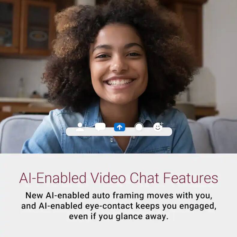 AI-Enabled Video Chat Features

New AI-enabled auto framing moves with you, and AI-enabled eye-contact keeps you engaged, even if you glance away.