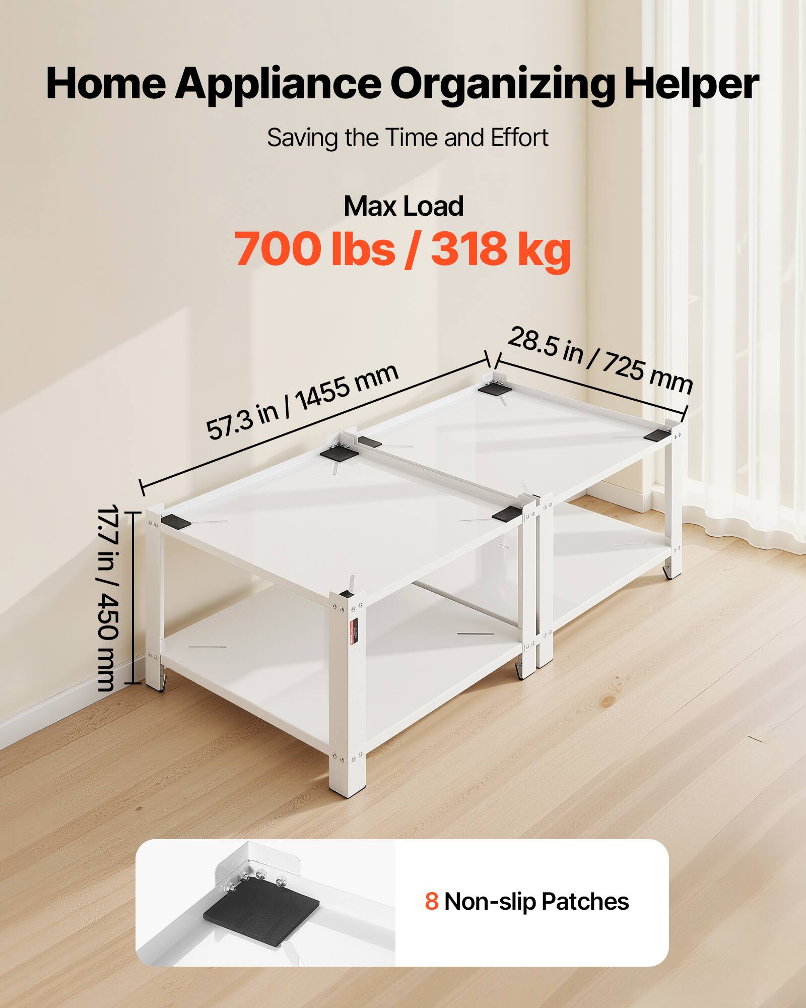 Home Appliance Organizing Helper  
Saving the Time and Effort  

Max Load  
700 lbs / 318 kg  

Dimensions:  
- 57.3 in / 1455 mm  
- 28.5 in / 725 mm  
- 17.7 in / 450 mm  

8 Non-slip Patches