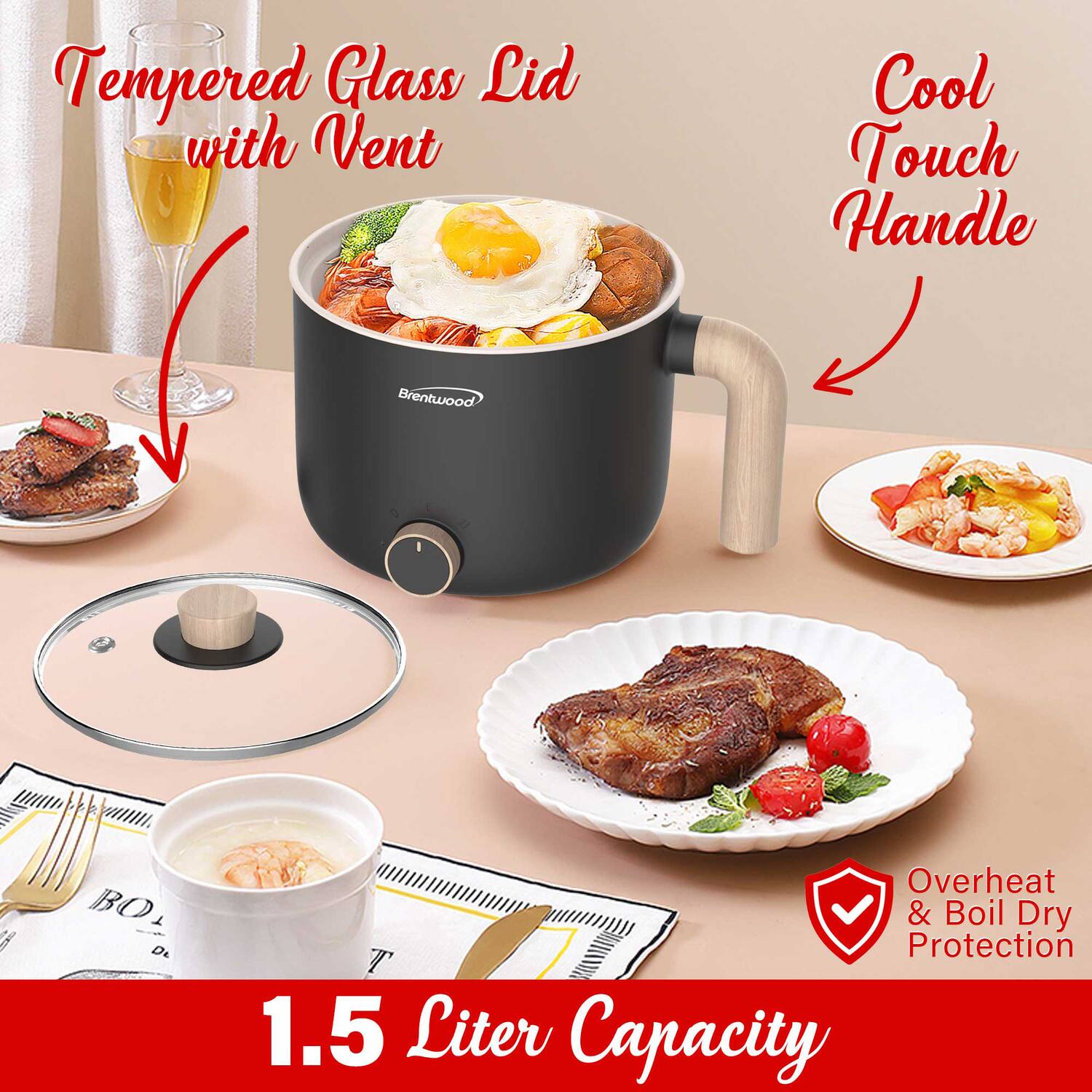 Tempered Glass Lid with Vent  
Cool Touch Handle  
Overheat & Boil Dry Protection  
1.5 Liter Capacity
