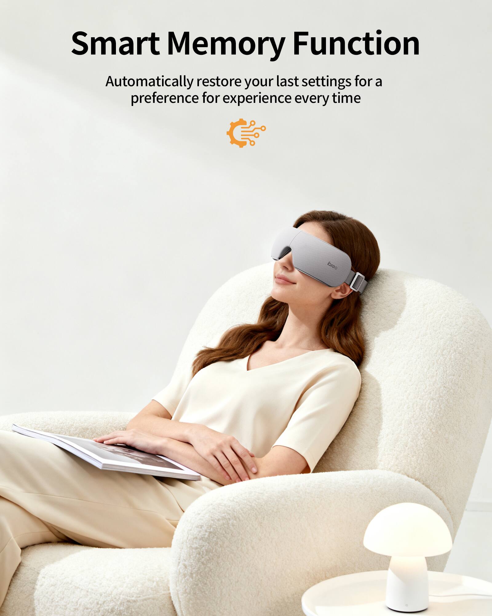 Smart Memory Function  
Automatically restore your last settings for a preference for experience every time