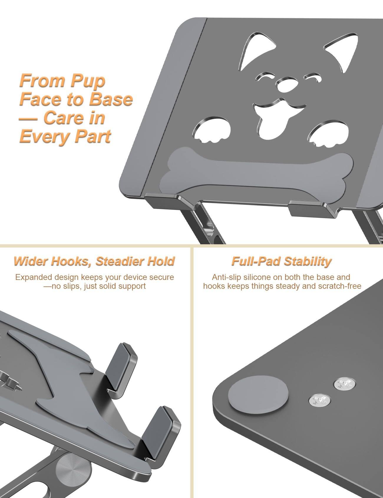 From Pup Face to Base — Care in Every Part

Wider Hooks, Steadier Hold
Expanded design keeps your device secure — no slips, just solid support

Full-Pad Stability
Anti-slip silicone on both the base and hooks keeps things steady and scratch-free