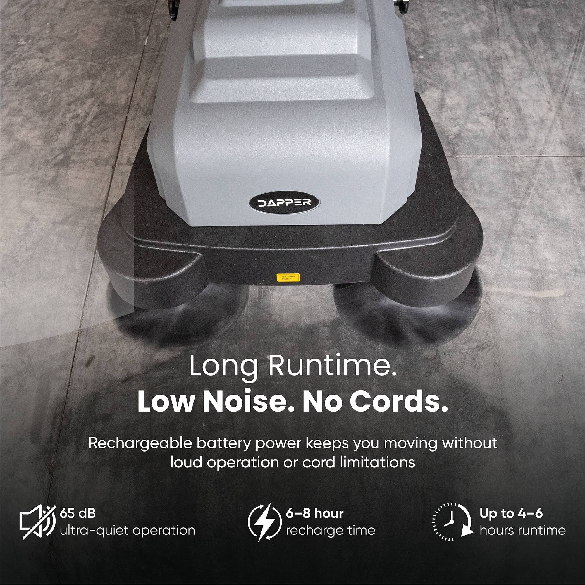 DAPPER Long Runtime. Low Noise. No Cords.  
Rechargeable battery power keeps you moving without loud operation or cord limitations  
65 dB ultra-quiet operation  
6-8 hour recharge time  
Up to 4-6 hours runtime