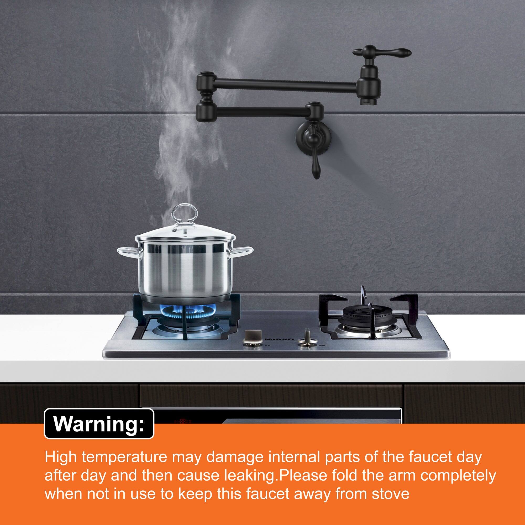 Warning:  
High temperature may damage internal parts of the faucet day after day and then cause leaking. Please fold the arm completely when not in use to keep this faucet away from stove.