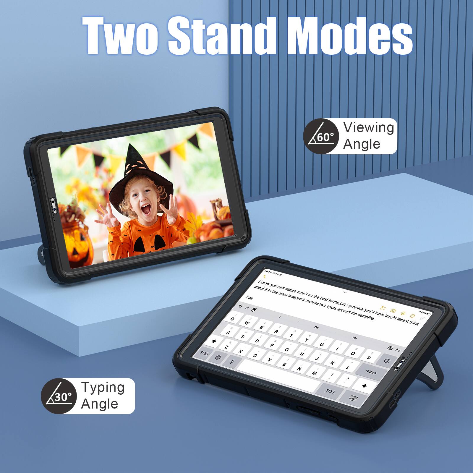 Two Stand Modes  
Viewing 60° Angle  
Typing 30° Angle