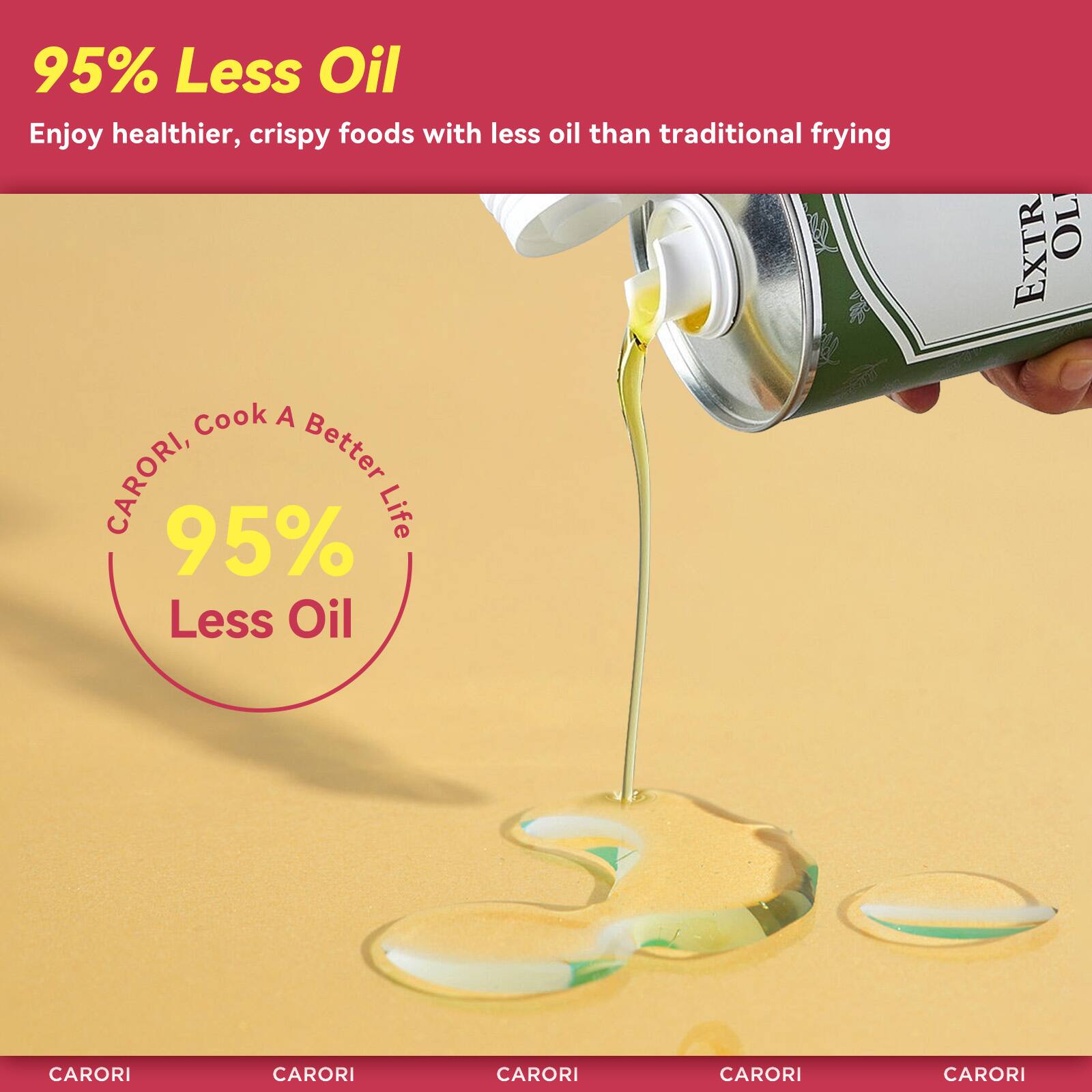 95% Less Oil

Enjoy healthier, crispy foods with less oil than traditional frying

CARORI, Cook A Better Life

95% Less Oil