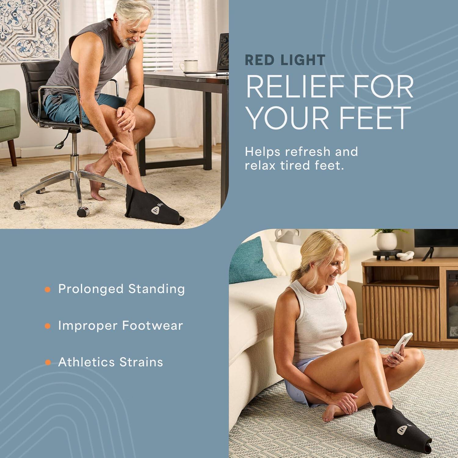 RED LIGHT RELIEF FOR YOUR FEET  
Helps refresh and relax tired feet.

- Prolonged Standing
- Improper Footwear
- Athletics Strains