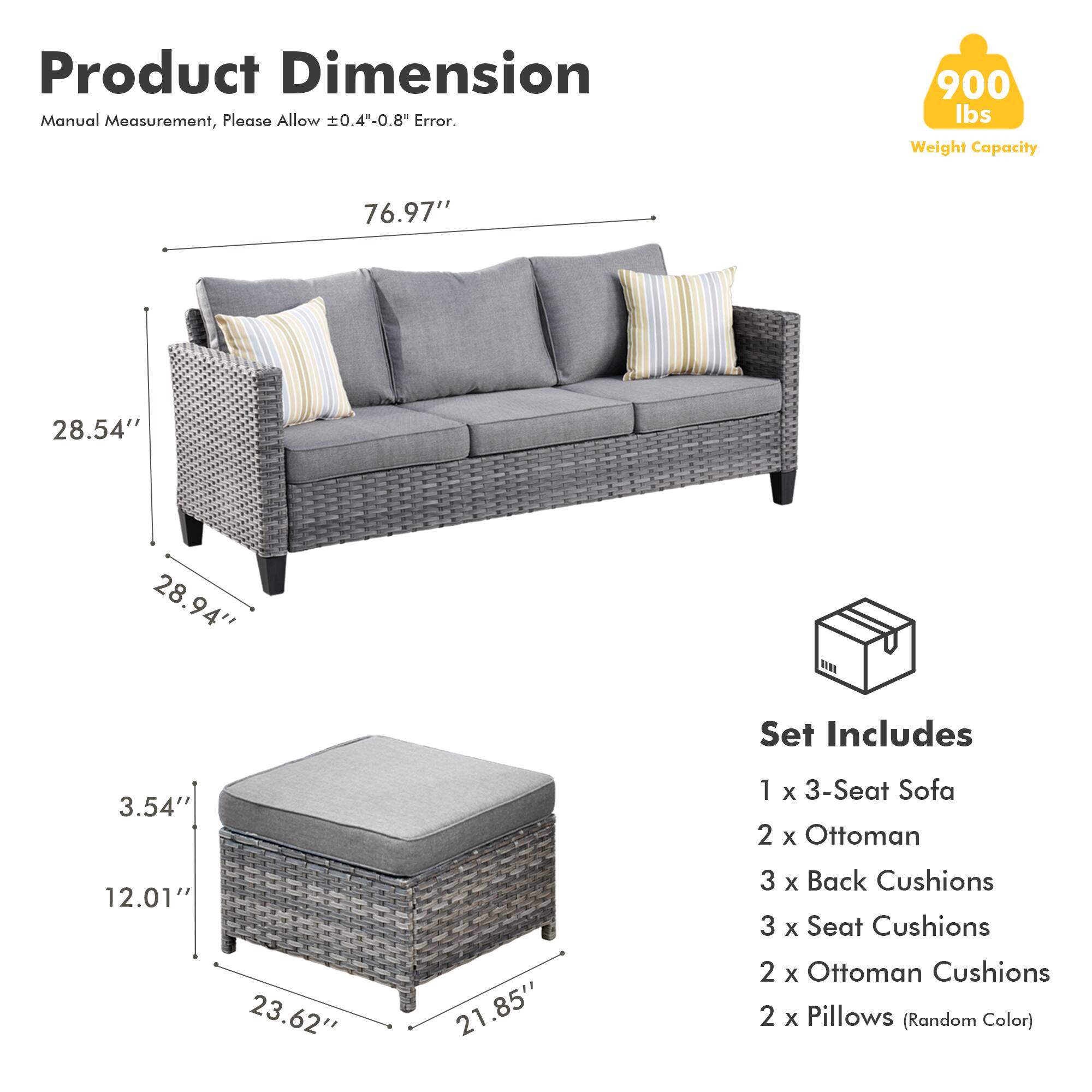 Product Dimension  
Manual Measurement, Please Allow ±0.4"-0.8" Error.  

900 lbs Weight Capacity  

76.97"  
28.54"  
28.94"  

Set Includes  
1 x 3-Seat Sofa  
2 x Ottoman  
3 x Back Cushions  
3 x Seat Cushions  
2 x Ottoman Cushions  
2 x Pillows (Random Color)  

3.54"  
12.01"  
23.62"  
21.85"