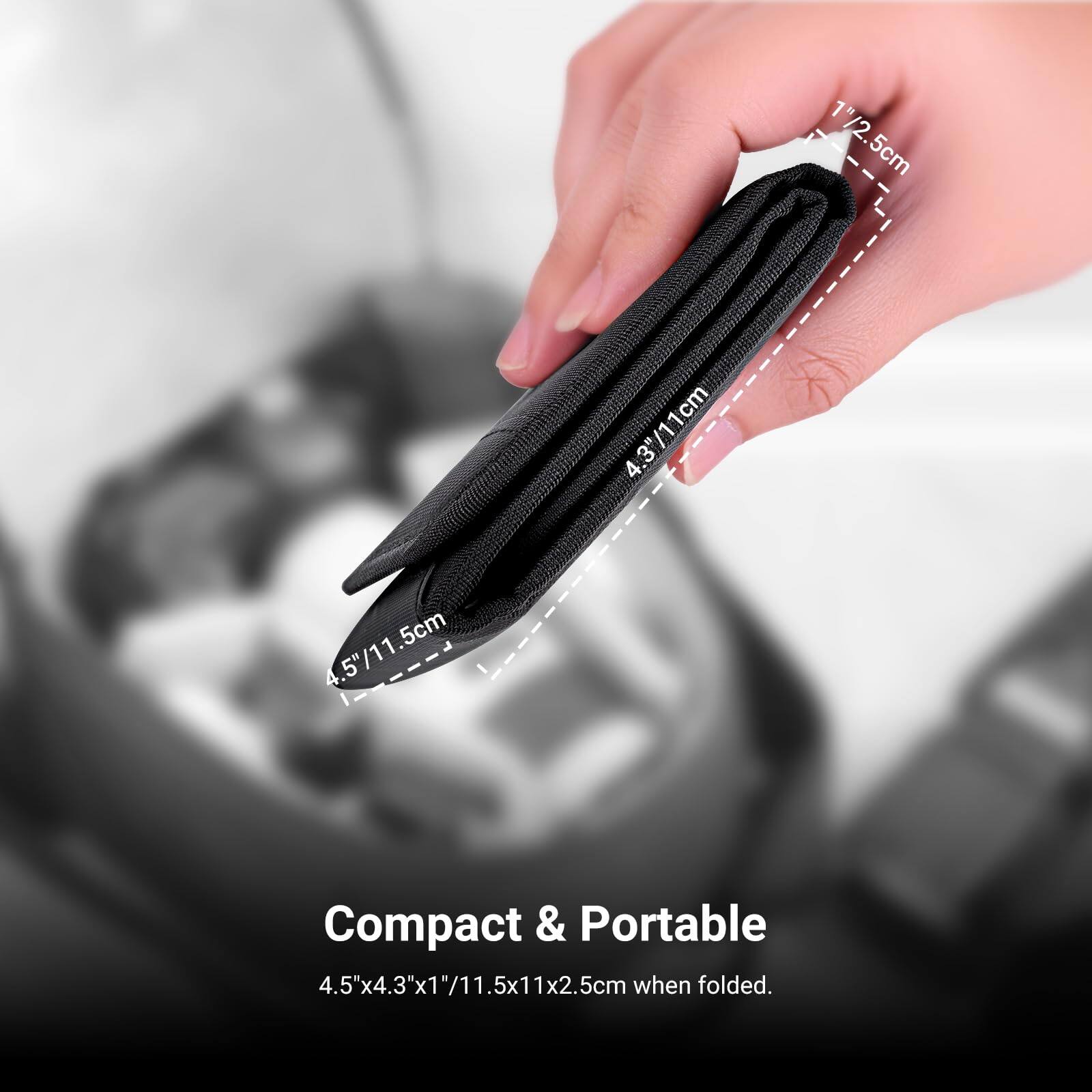 1/2.5cm  
1"/2.5cm  
4.3"/11cm  
5cm  
4.5"/11.5cm  
.5"/11  

Compact & Portable  
4.5"x4.3"x1"/11.5x11x2.5cm when folded.