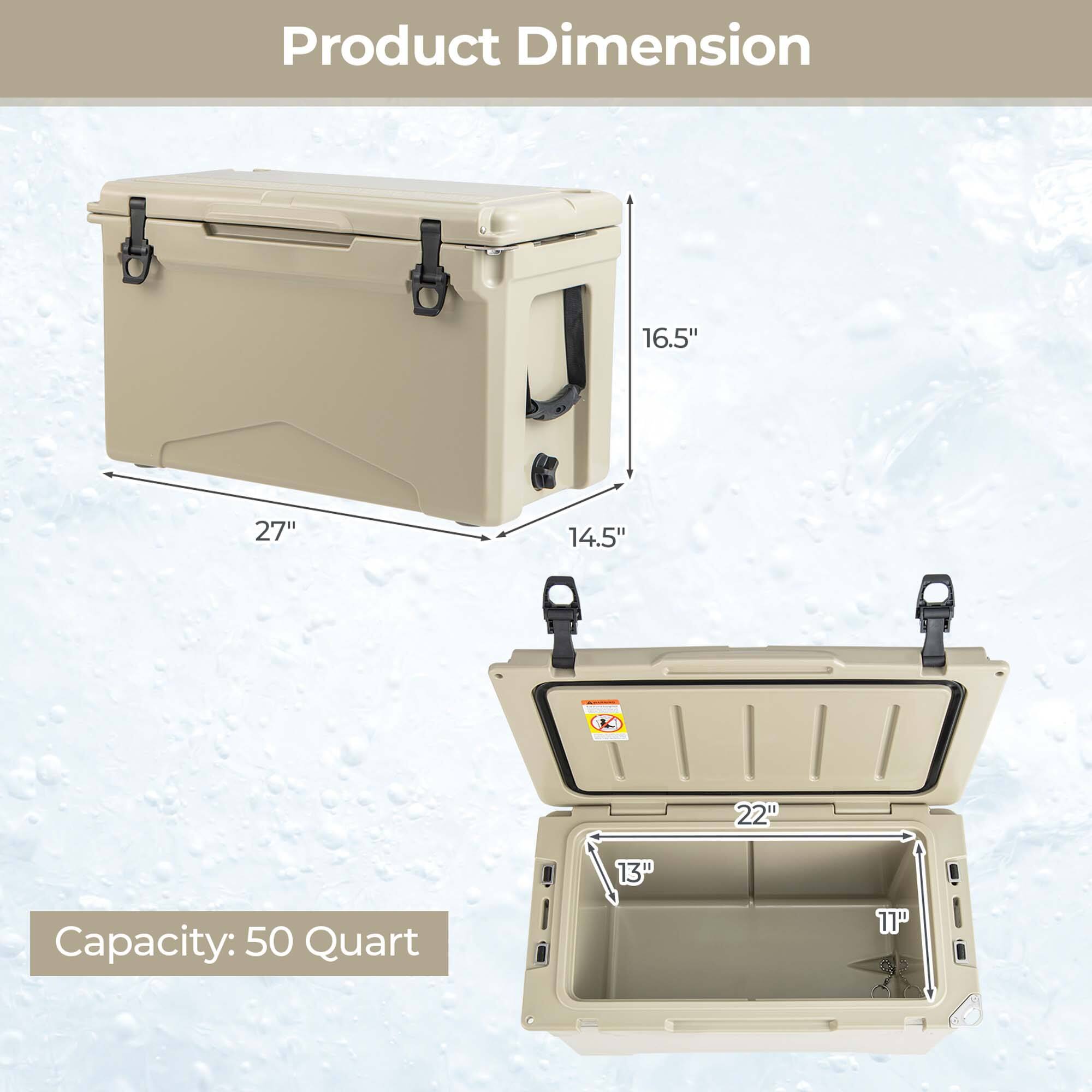 Product Dimension  
16.5" x 27" x 14.5"  
Capacity: 50 Quart  
13" x 11"