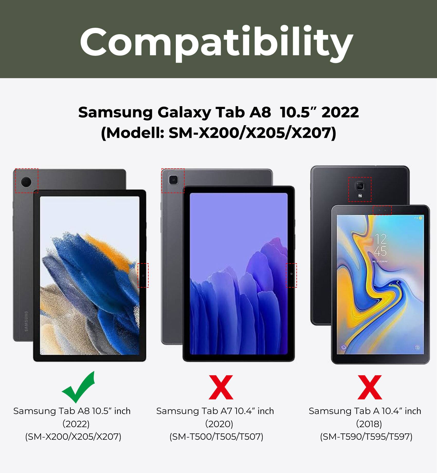 Compatibility  
Samsung Galaxy Tab A8 10.5" 2022 (Model: SM-X200/X205/X207)  
✓ Samsung Tab A8 10.5" inch (2022) (SM-X200/X205/X207)  
✗ Samsung Tab A7 10.4" inch (2020) (SM-T500/T505/T507)  
✗ Samsung Tab A 10.4" inch (2018) (SM-T590/T595/T597)