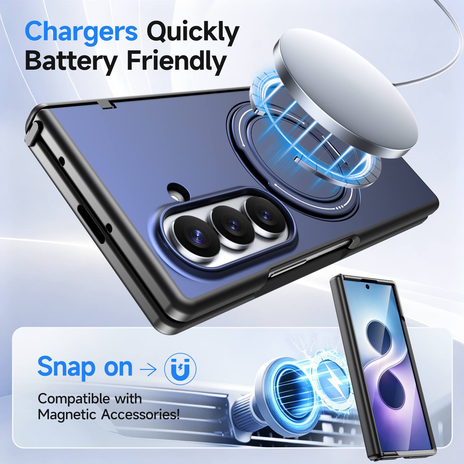 Chargers Quickly Battery Friendly

Snap on U
Compatible with Magnetic Accessories!