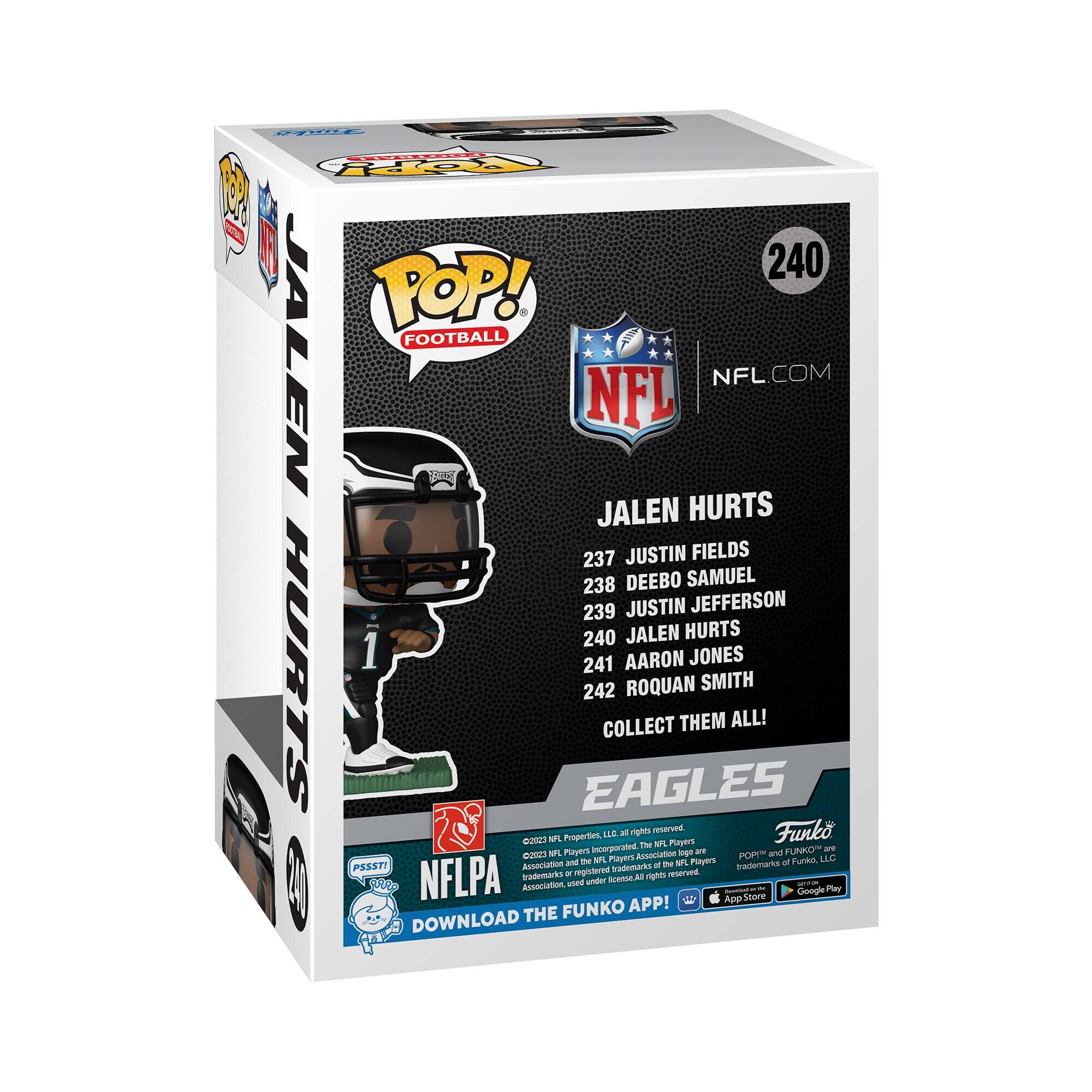 Sure, here is the corrected and grouped text from the image:

---

**POPE! FOOTBALL**

**JALEN HURTS**

**240**

**NFL.COM**

**JALEN HURTS**

**237 JUSTIN FIELDS**

**238 DEEBO SAMUEL**

**239 JUSTIN JEFFERSON**

**240 JALEN HURTS**

**241 AARON JONES**

**242 ROQUAN SMITH**

**COLLECT THEM ALL!**

**EAGLES**

**Funko**

**NFLPA**

**DOWNLOAD THE FUNKO APP!**

**App Store**

**Google Play**

**©2022 NFL Properties, LLC. All rights reserved.**

**©2022 NFL Players, Inc. All rights reserved.**

**©2022 Funko, LLC. All rights reserved.**

**NFL and NFL Players are registered trademarks of the NFL Players Association and NFL Players, Inc.**

**FUNKO and POP! are trademarks of Funko, LLC.**

**All rights reserved.**

**Funko App**

**Funko App**

**Funko App**

**Funko App**

**Funko App**

**Funko App**

**Funko App**

**Funko App**

**Funko App**

**Funko App**

**Funko App**

**Funko App**

**Funko App**

**Funko App**

**Funko App**

**Funko App**

**Funko App**

**Funko App**

**Funko App**

**Funko App**

**Funko App**

**Funko App**

**Funko App**

**Funko App**

**Funko App**

**Funko App**

**Funko App**

**Funko App**

**Funko App**

**Funko App**

**Funko App**

**Funko App**

**Funko App**

**Funko App**

**Funko App**

**Funko App**

**Funko App**

**Funko App**

**Funko App**

**Funko App**

**Funko App**

**Funko App**

**Funko App**

**Funko App**

**Funko App**

**Funko App**

**